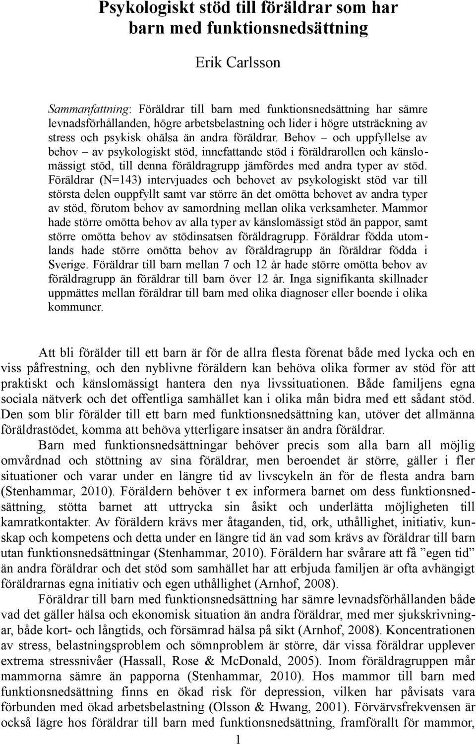 Behov och uppfyllelse av behov av psykologiskt stöd, innefattande stöd i föräldrarollen och känslomässigt stöd, till denna föräldragrupp jämfördes med andra typer av stöd.