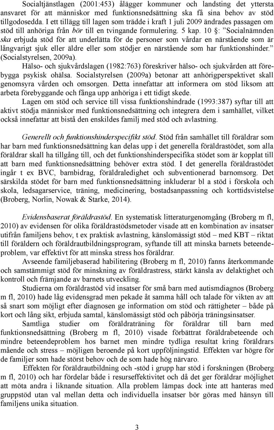 10 : Socialnämnden ska erbjuda stöd för att underlätta för de personer som vårdar en närstående som är långvarigt sjuk eller äldre eller som stödjer en närstående som har funktionshinder.