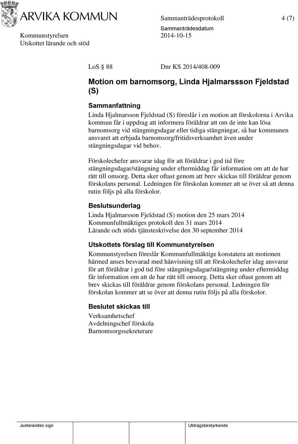 stängningsdagar vid behov. Förskolechefer ansvarar idag för att föräldrar i god tid före stängningsdagar/stängning under eftermiddag får information om att de har rätt till omsorg.