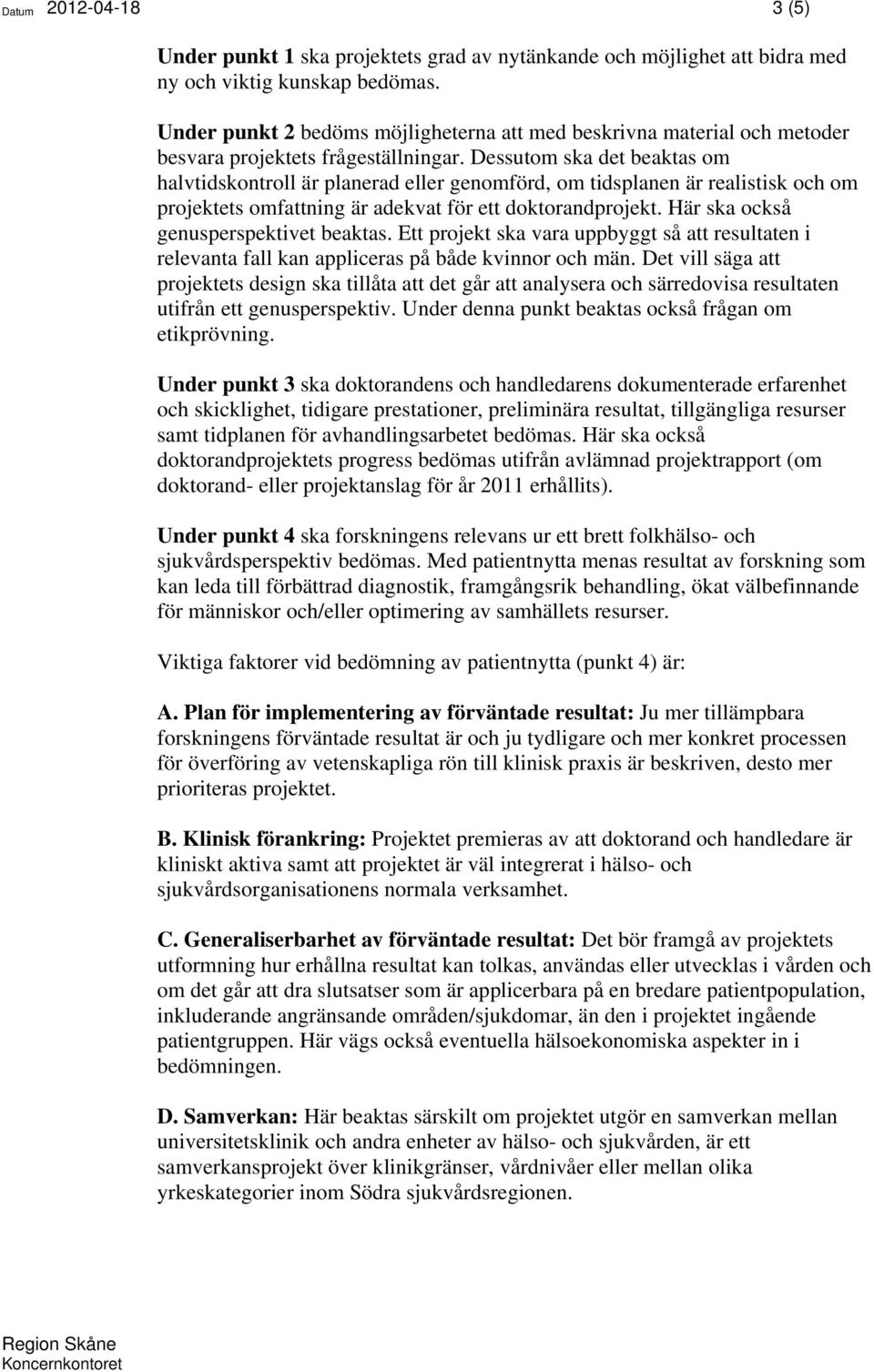 Dessutom ska det beaktas om halvtidskontroll är planerad eller genomförd, om tidsplanen är realistisk och om projektets omfattning är adekvat för ett doktorandprojekt.