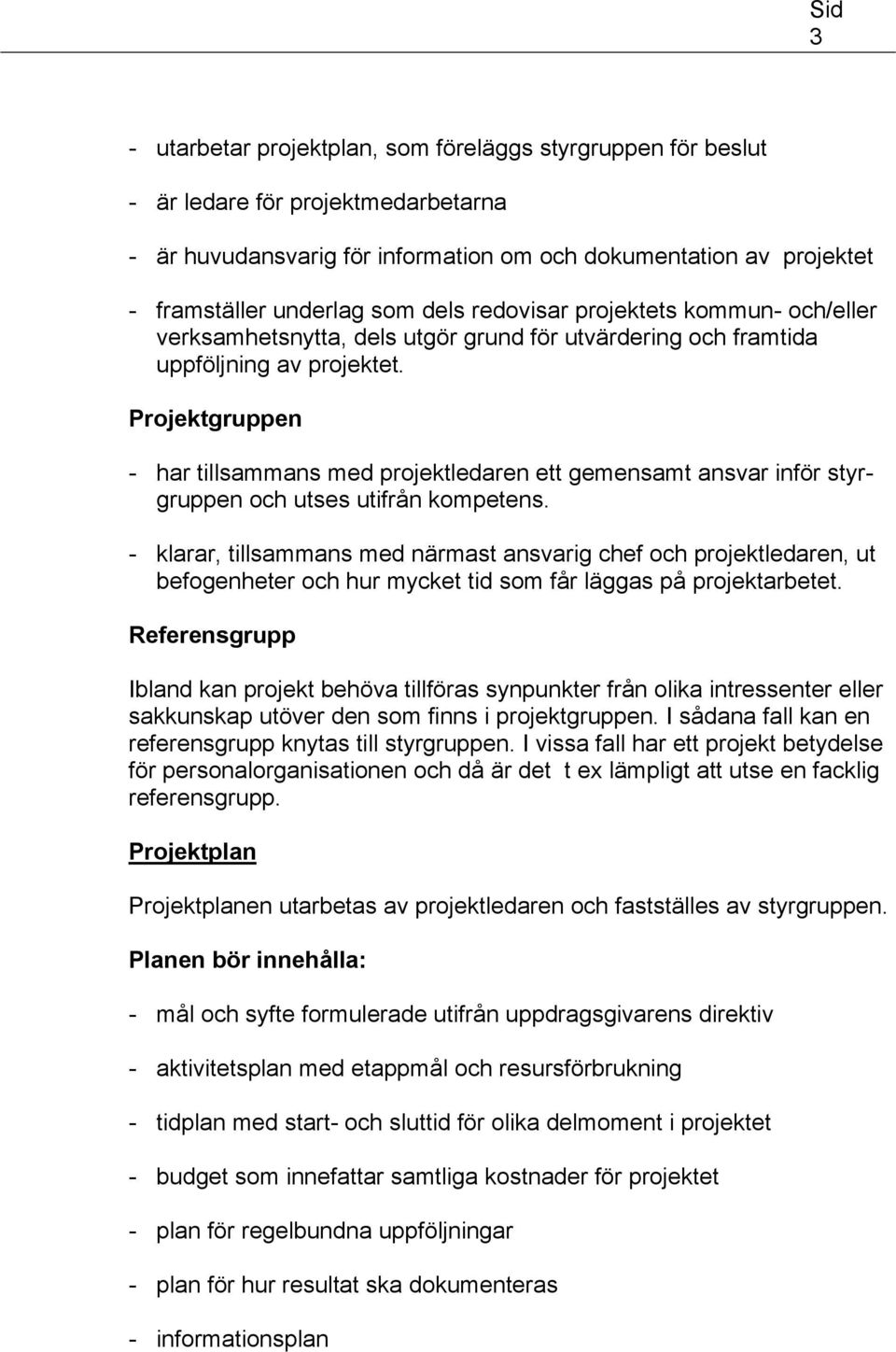 Projektgruppen - har tillsammans med projektledaren ett gemensamt ansvar inför styrgruppen och utses utifrån kompetens.