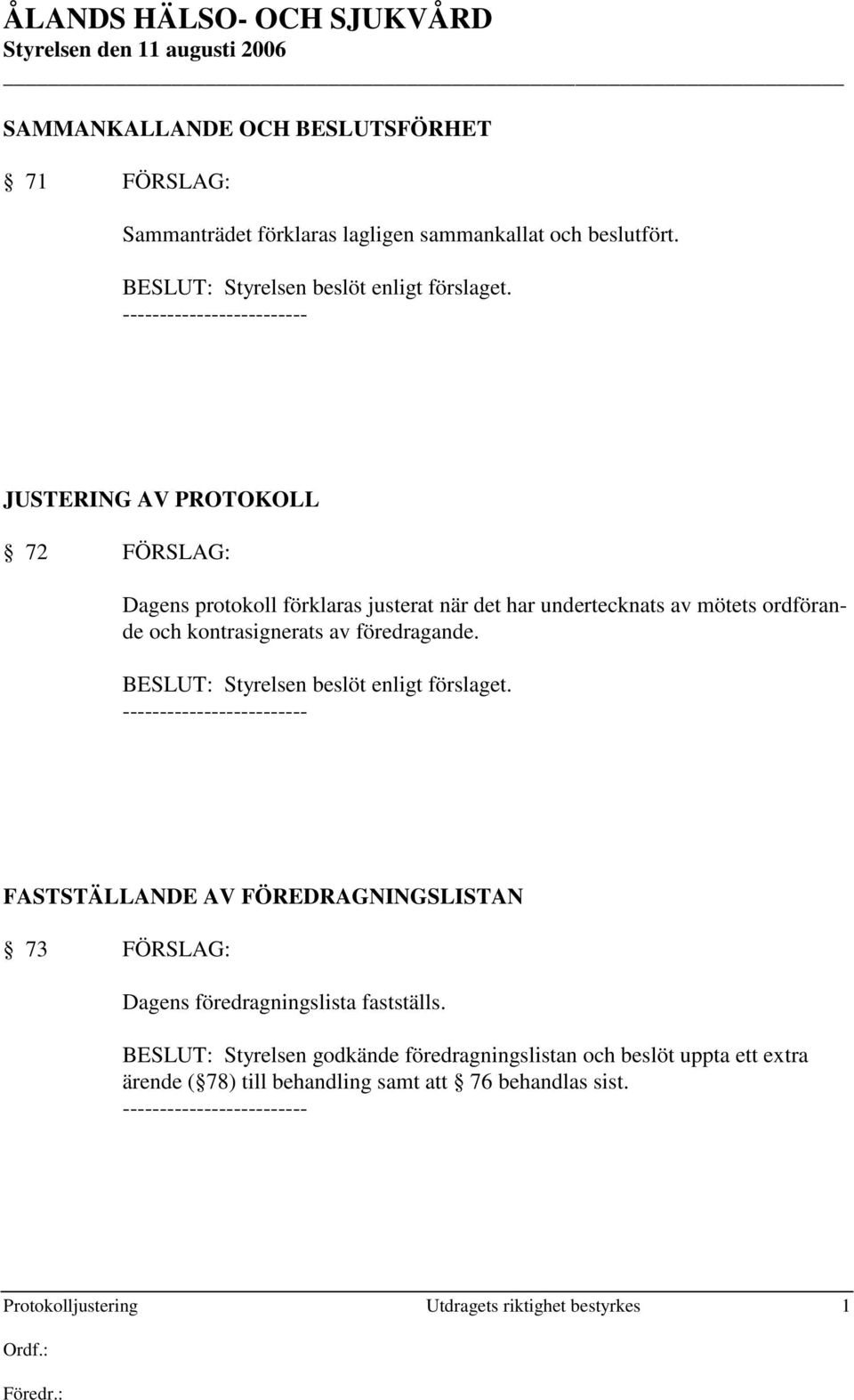 BESLUT: Styrelsen beslöt enligt förslaget. FASTSTÄLLANDE AV FÖREDRAGNINGSLISTAN 73 FÖRSLAG: Dagens föredragningslista fastställs.