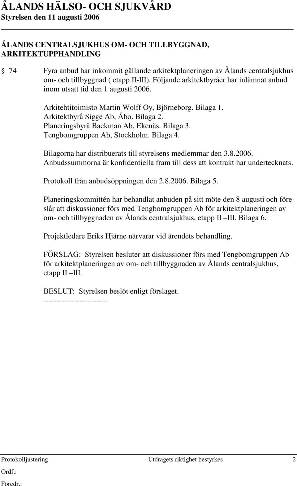 Planeringsbyrå Backman Ab, Ekenäs. Bilaga 3. Tengbomgruppen Ab, Stockholm. Bilaga 4. Bilagorna har distribuerats till styrelsens medlemmar den 3.8.2006.