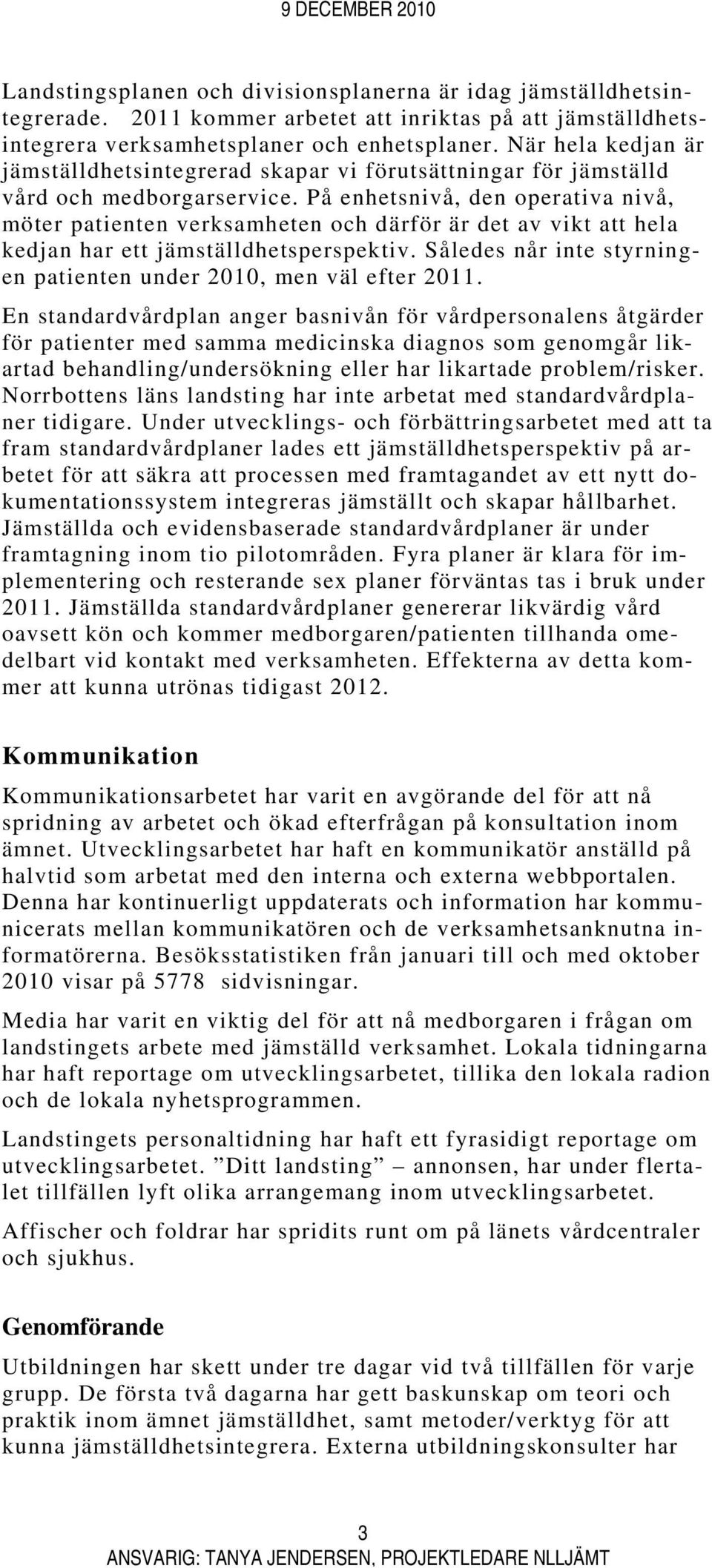 På enhetsnivå, den operativa nivå, möter patienten verksamheten och därför är det av vikt att hela kedjan har ett jämställdhetsperspektiv.