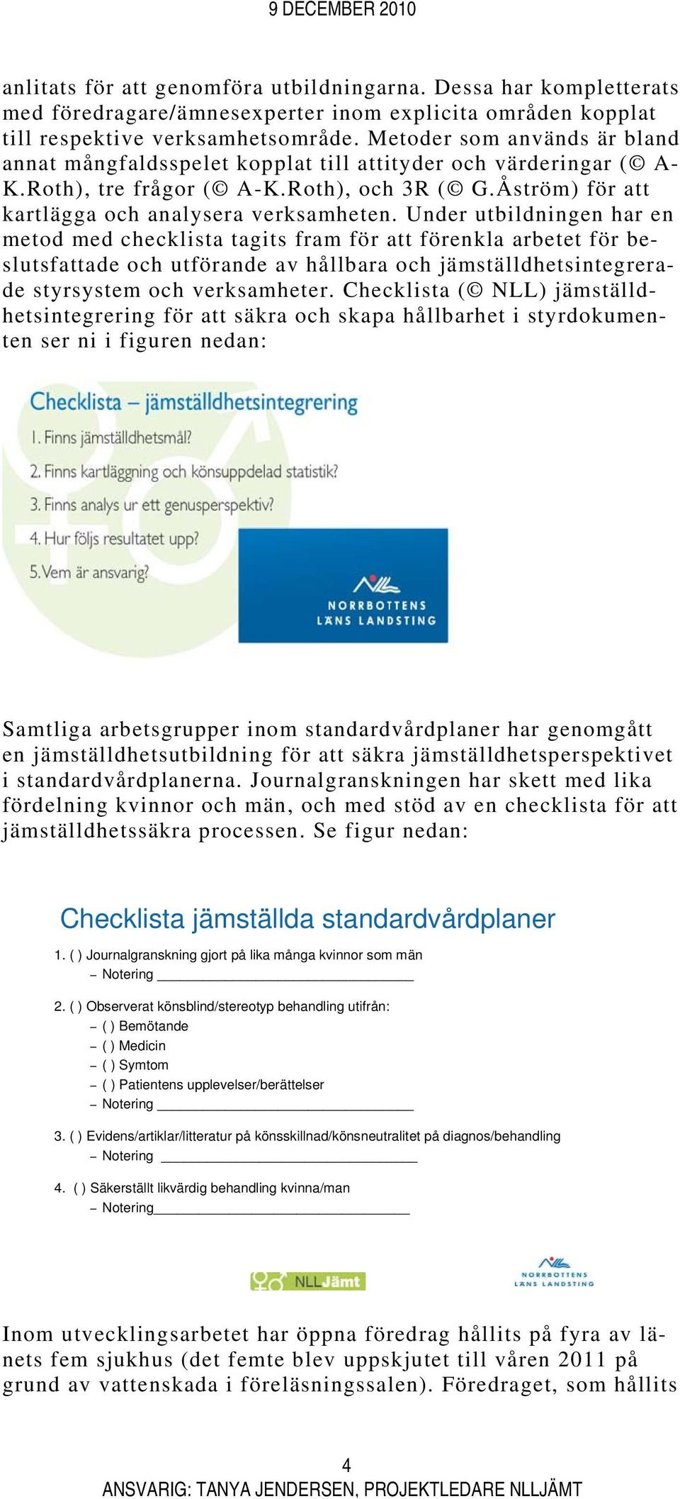 Under utbildningen har en metod med checklista tagits fram för att förenkla arbetet för beslutsfattade och utförande av hållbara och jämställdhetsintegrerade styrsystem och verksamheter.