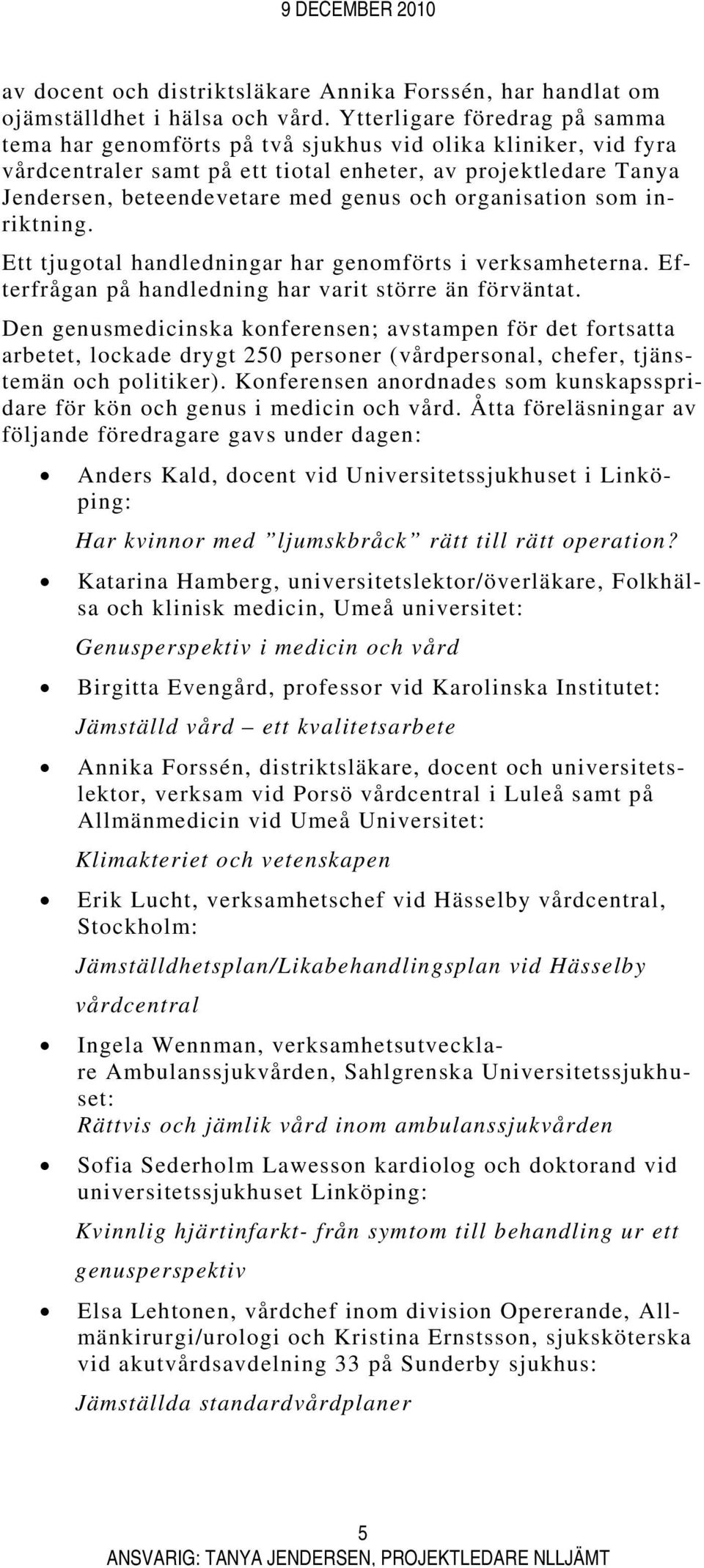 organisation som inriktning. Ett tjugotal handledningar har genomförts i verksamheterna. Efterfrågan på handledning har varit större än förväntat.