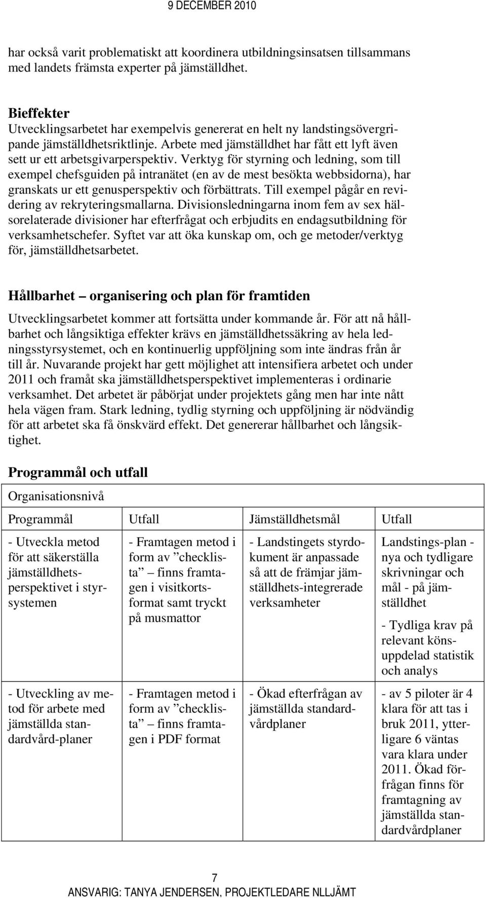 Verktyg för styrning och ledning, som till exempel chefsguiden på intranätet (en av de mest besökta webbsidorna), har granskats ur ett genusperspektiv och förbättrats.