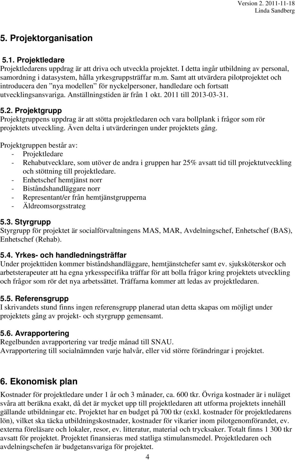 Anställningstiden är från 1 okt. 2011 till 2013-03-31. 5.2. Projektgrupp Projektgruppens uppdrag är att stötta projektledaren och vara bollplank i frågor som rör projektets utveckling.