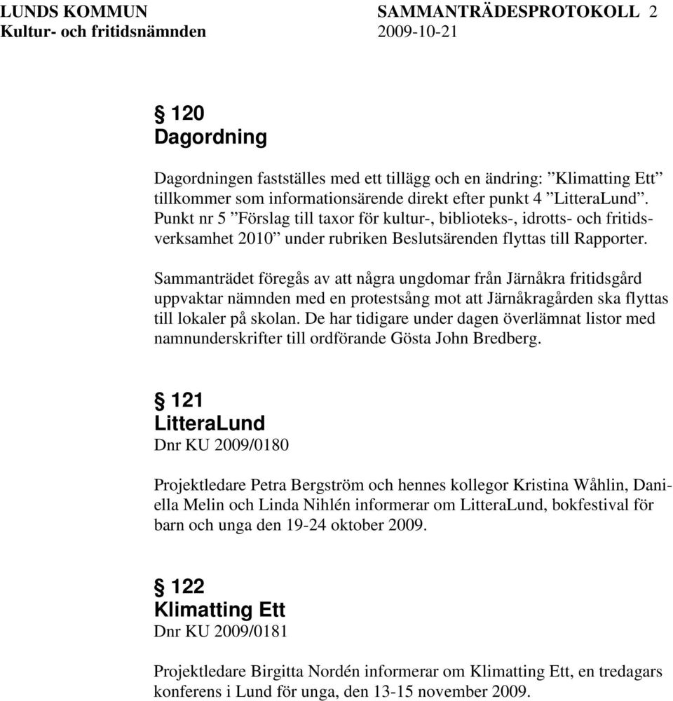 Sammanträdet föregås av att några ungdomar från Järnåkra fritidsgård uppvaktar nämnden med en protestsång mot att Järnåkragården ska flyttas till lokaler på skolan.