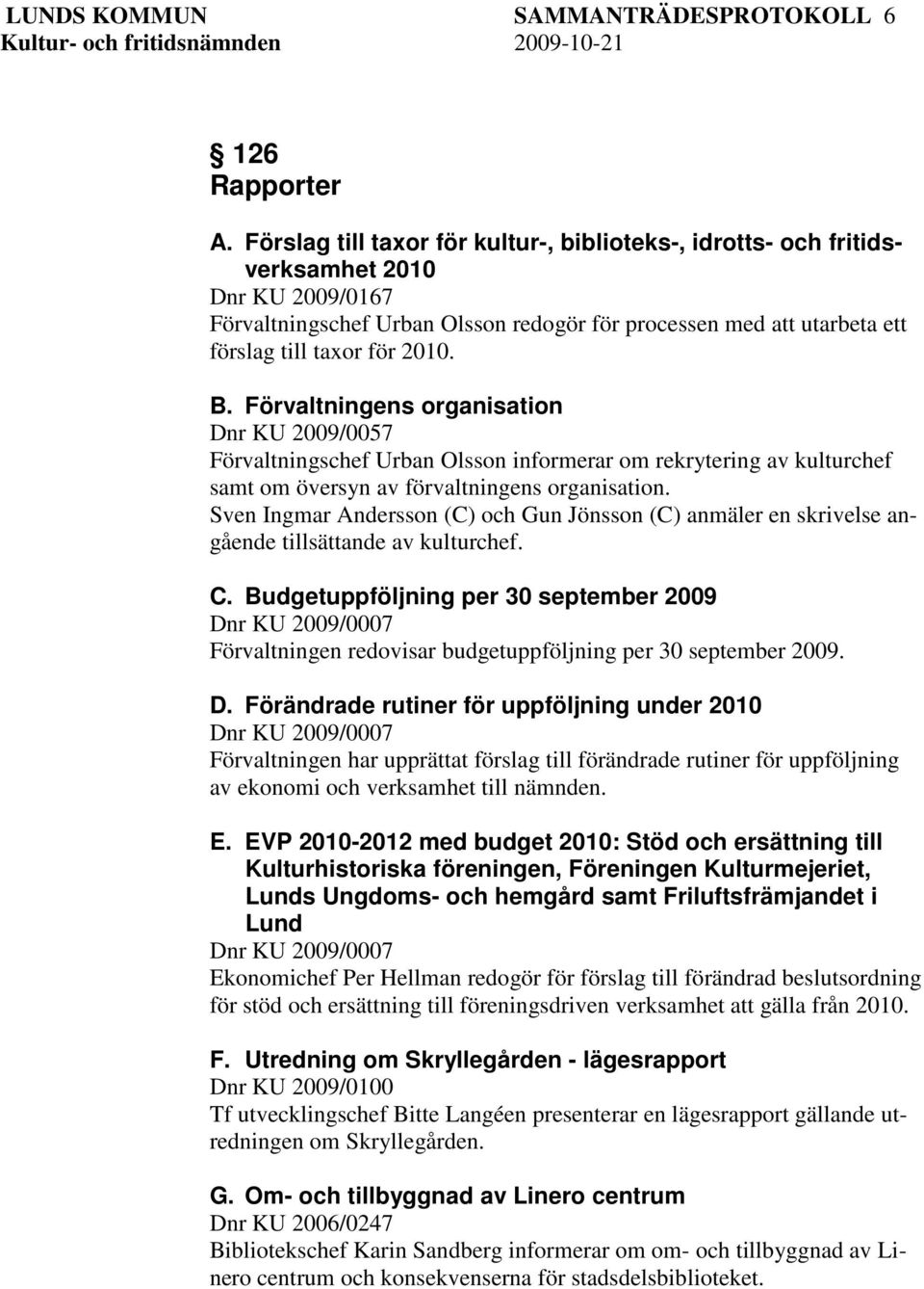 B. Förvaltningens organisation Dnr KU 2009/0057 Förvaltningschef Urban Olsson informerar om rekrytering av kulturchef samt om översyn av förvaltningens organisation.