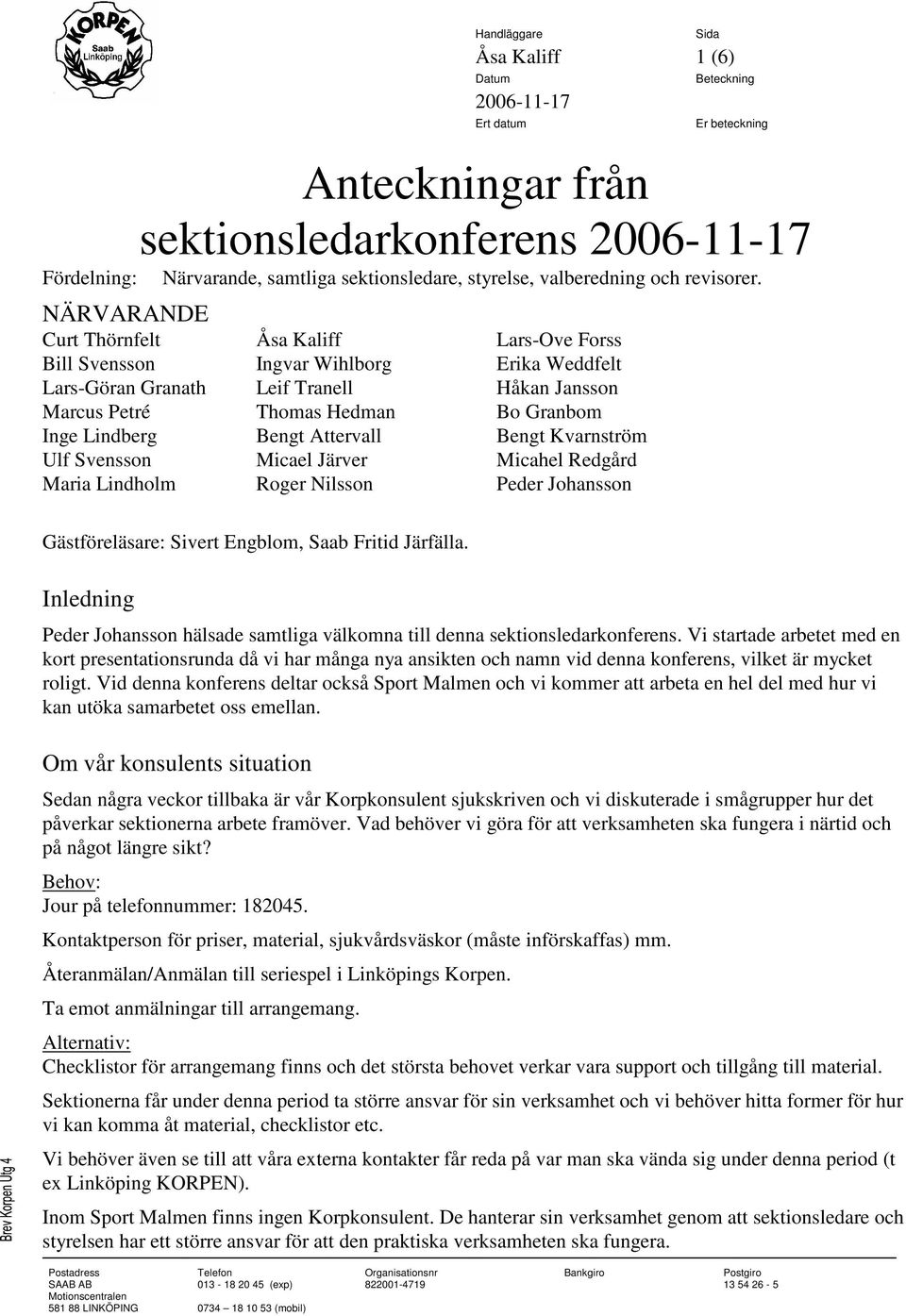 Bengt Attervall Bengt Kvarnström Ulf Svensson Micael Järver Micahel Redgård Maria Lindholm Roger Nilsson Peder Johansson Gästföreläsare: Sivert Engblom, Saab Fritid Järfälla.