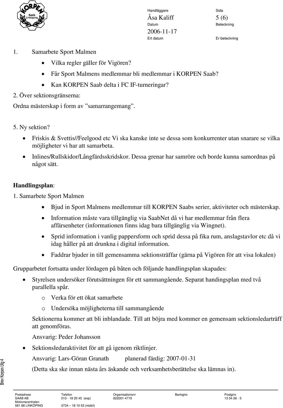 Friskis & Svettis//Feelgood etc Vi ska kanske inte se dessa som konkurrenter utan snarare se vilka möjligheter vi har att samarbeta. Inlines/Rullskidor/Långfärdsskridskor.