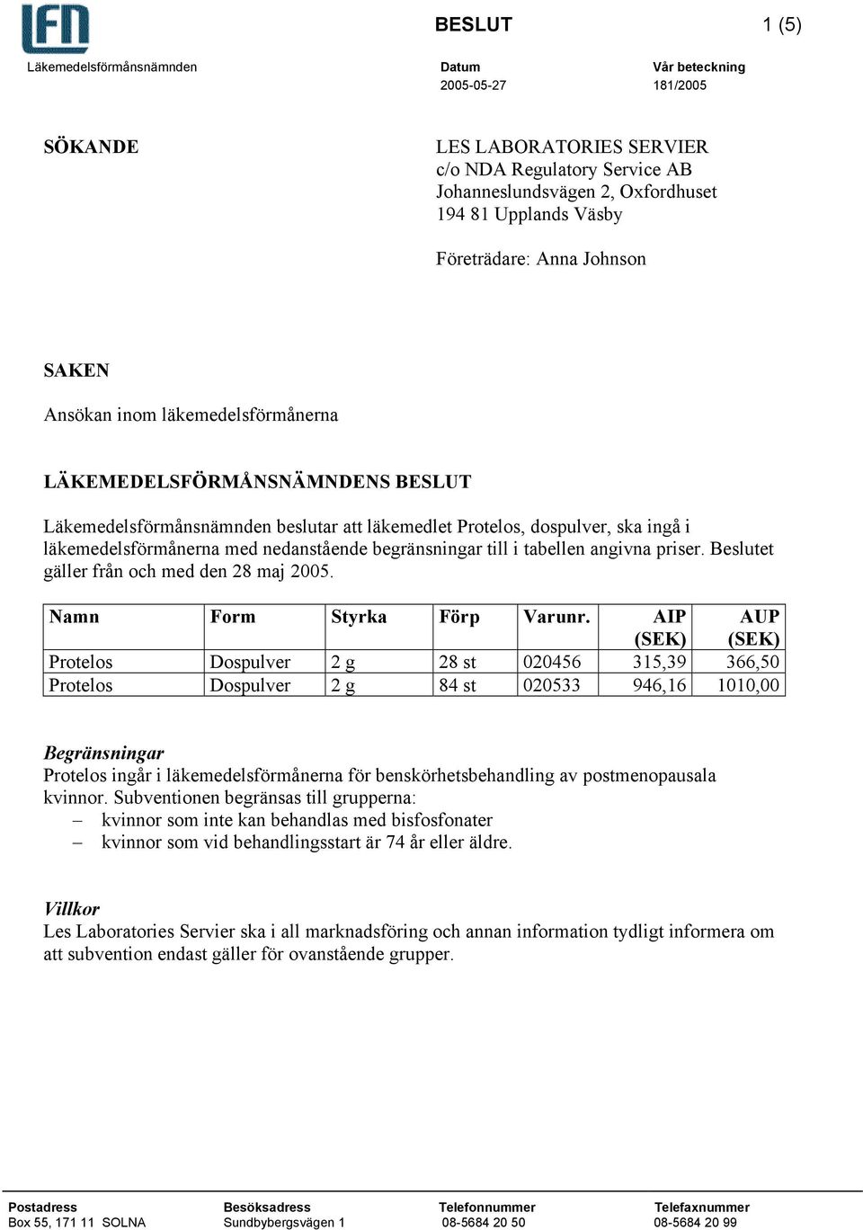 begränsningar till i tabellen angivna priser. Beslutet gäller från och med den 28 maj 2005. Namn Form Styrka Förp Varunr.