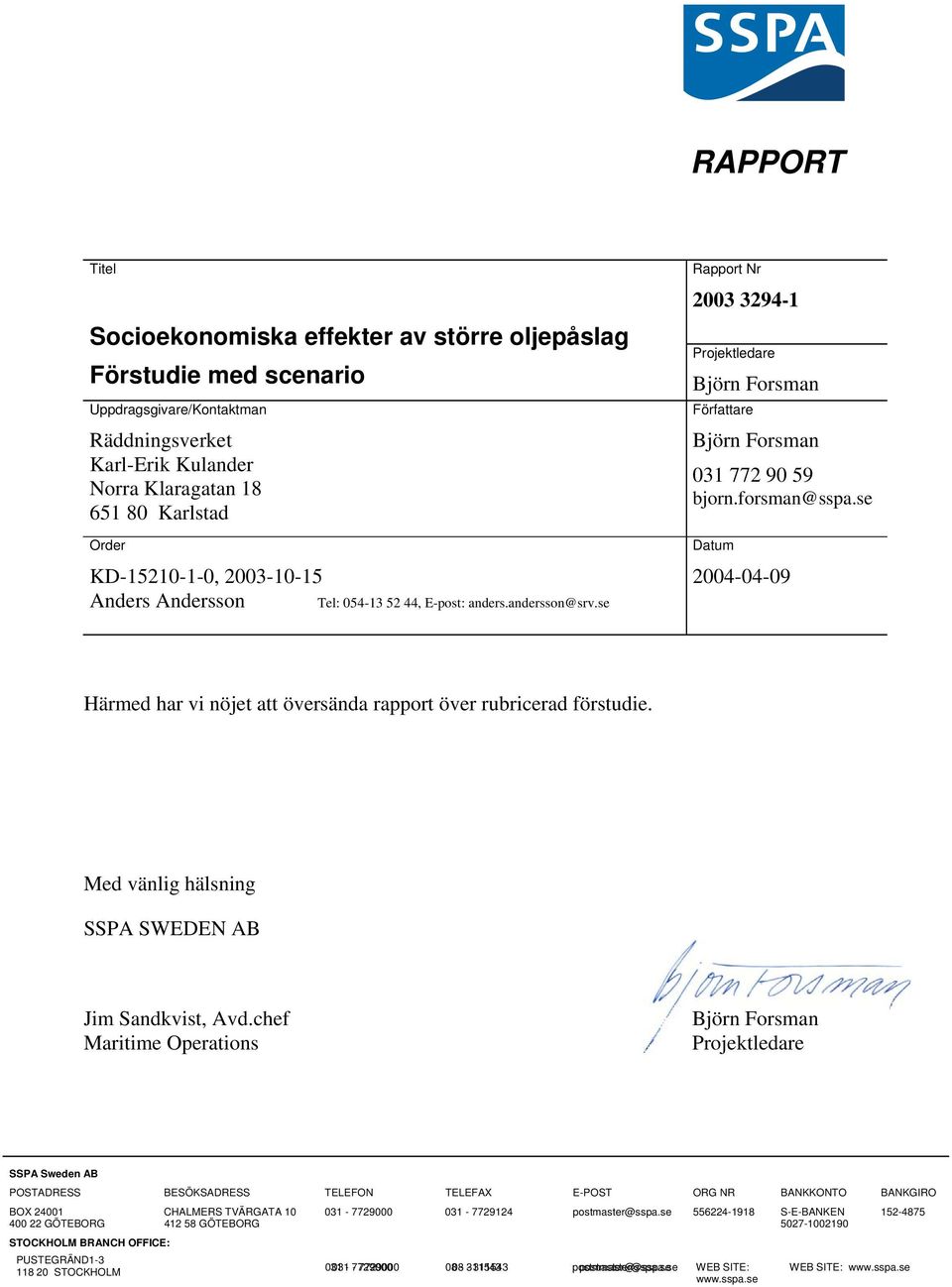 se Datum 2004-04-09 Härmed har vi nöjet att översända rapport över rubricerad förstudie. Med vänlig hälsning SSPA SWEDEN AB Jim Sandkvist, Avd.