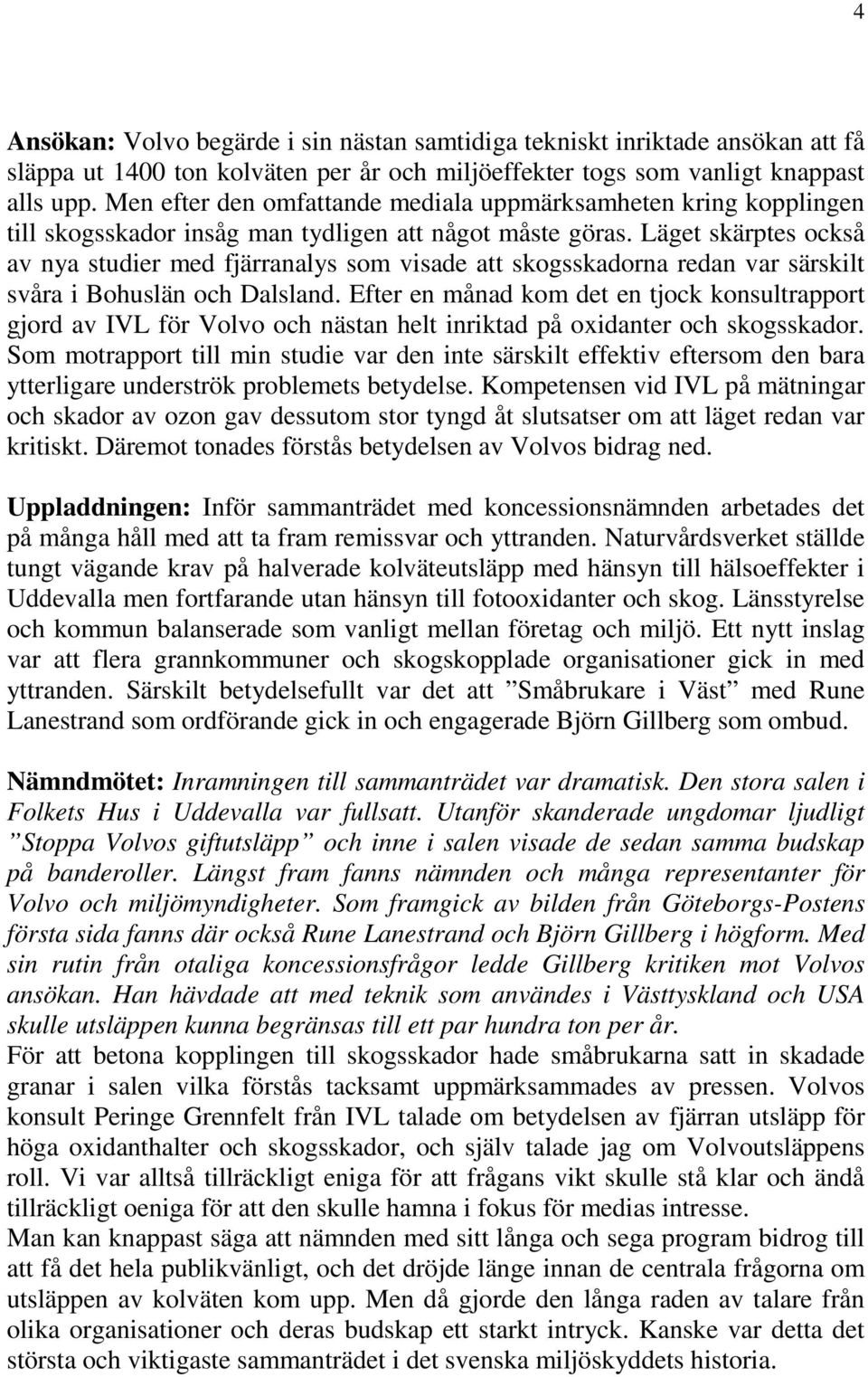 Läget skärptes också av nya studier med fjärranalys som visade att skogsskadorna redan var särskilt svåra i Bohuslän och Dalsland.