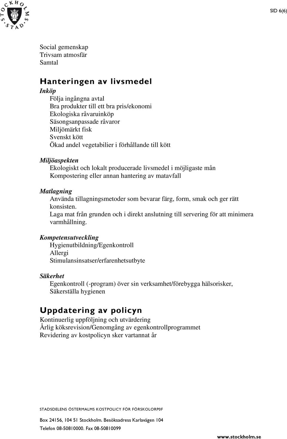 Matlagning Använda tillagningsmetoder som bevarar färg, form, smak och ger rätt konsisten. Laga mat från grunden och i direkt anslutning till servering för att minimera varmhållning.