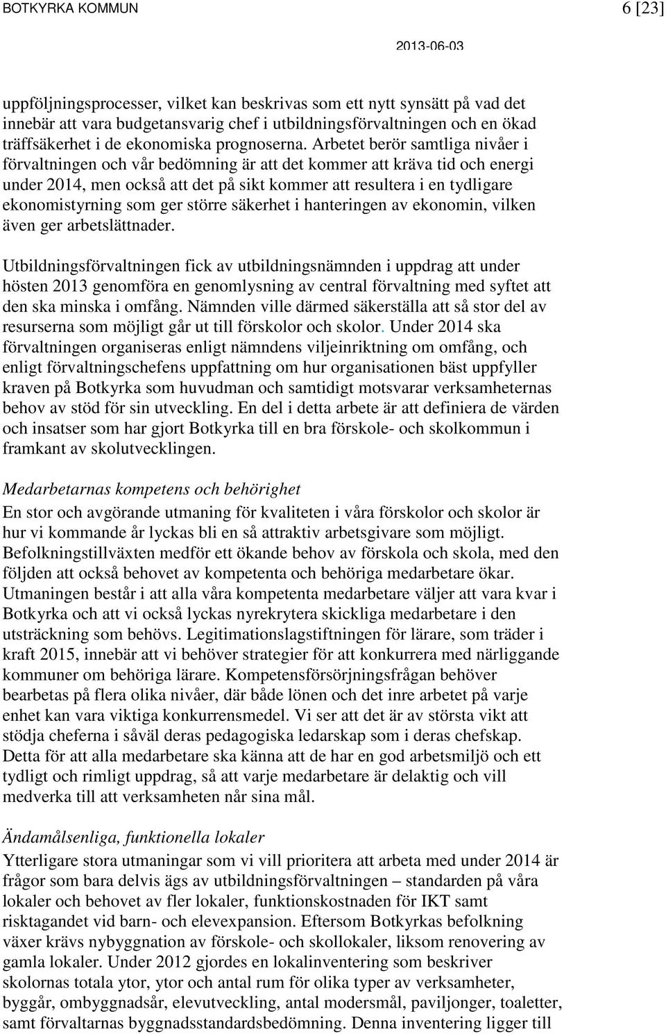 Arbetet berör samtliga nivåer i förvaltningen och vår bedömning är att det kommer att kräva tid och energi under, men också att det på sikt kommer att resultera i en tydligare ekonomistyrning som ger