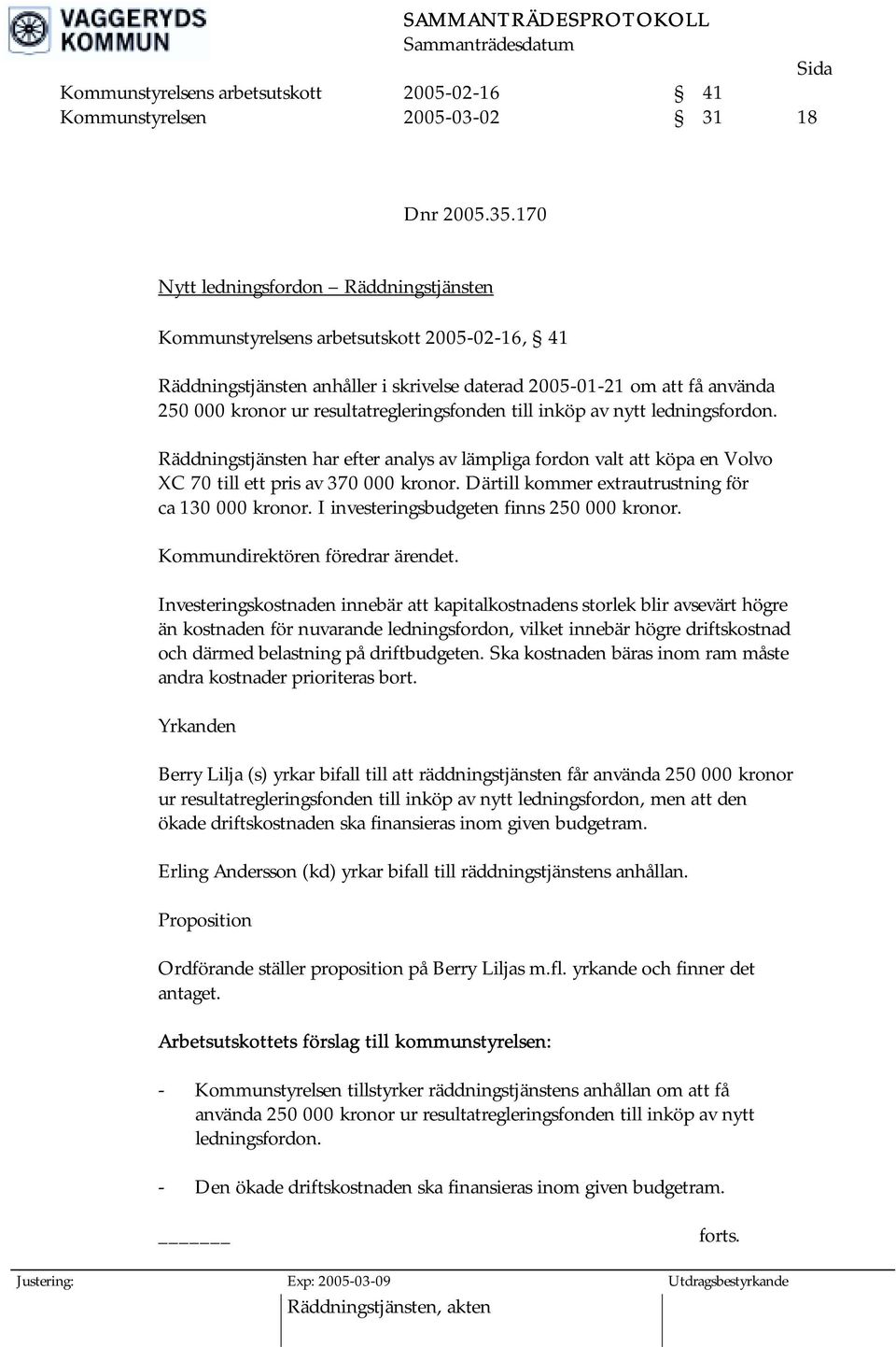 resultatregleringsfonden till inköp av nytt ledningsfordon. Räddningstjänsten har efter analys av lämpliga fordon valt att köpa en Volvo XC 70 till ett pris av 370 000 kronor.