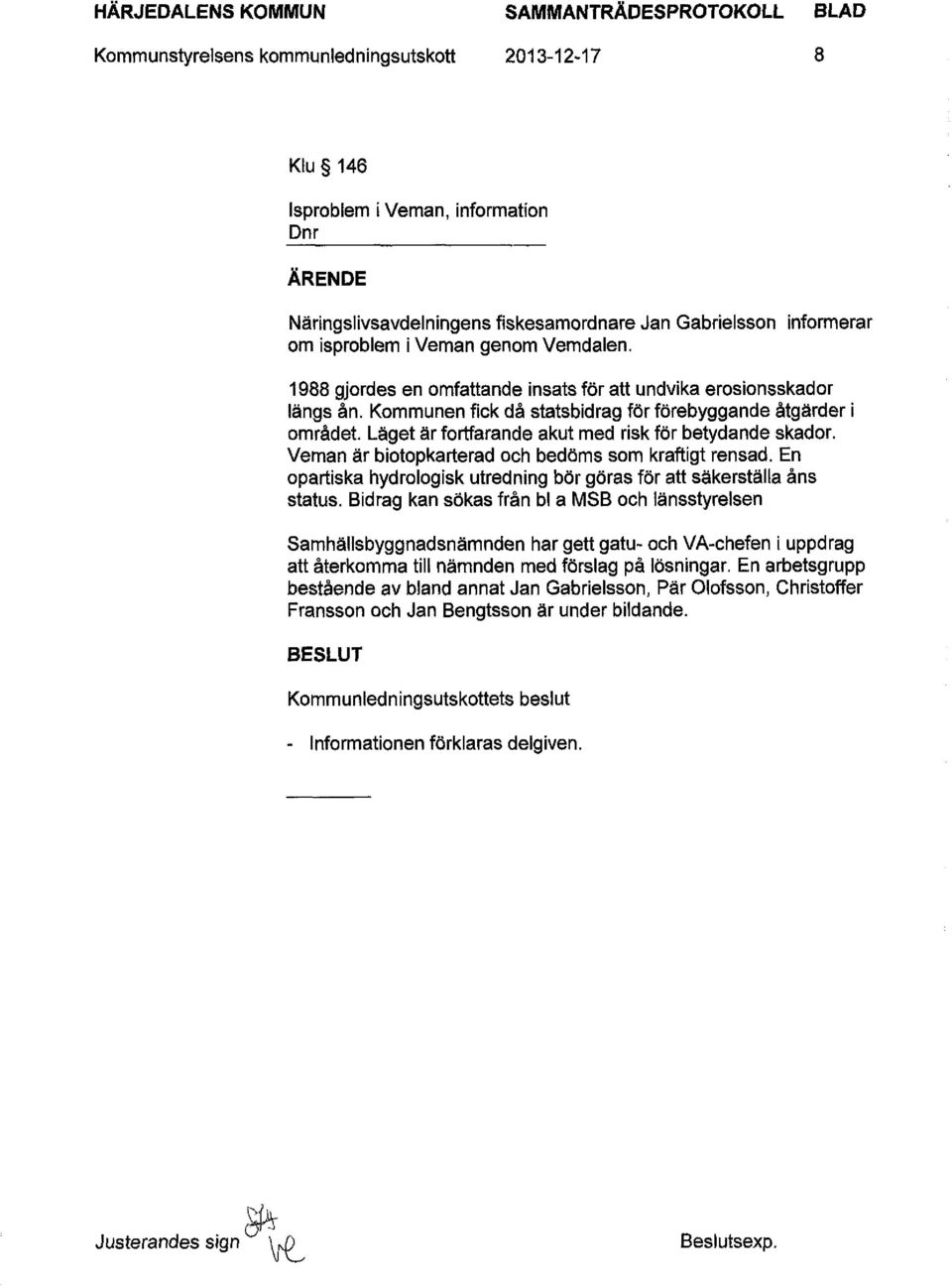 Läget är fortfarande akut med risk för betydande skador. Veman är biotopkarterad och bedöms som kraftigt rensad. En opartiska hydrologisk utredning bör göras för att säkerställa åns status.