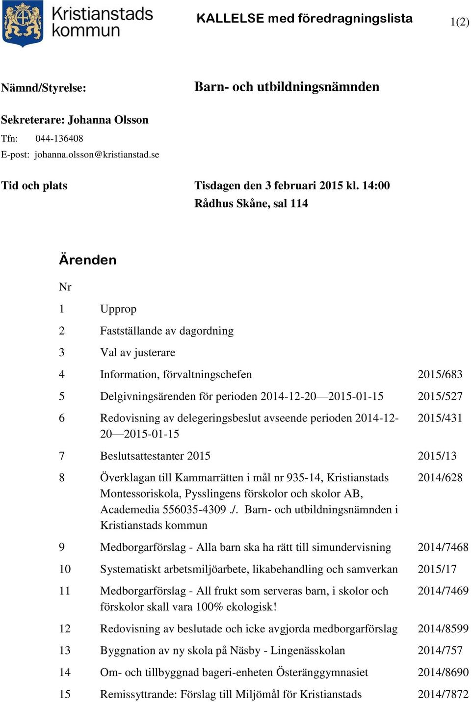 14:00 Rådhus Skåne, sal 114 Ärenden Nr 1 Upprop 2 Fastställande av dagordning 3 Val av justerare 4 Information, förvaltningschefen 2015/683 5 Delgivningsärenden för perioden 2014-12-20 2015-01-15