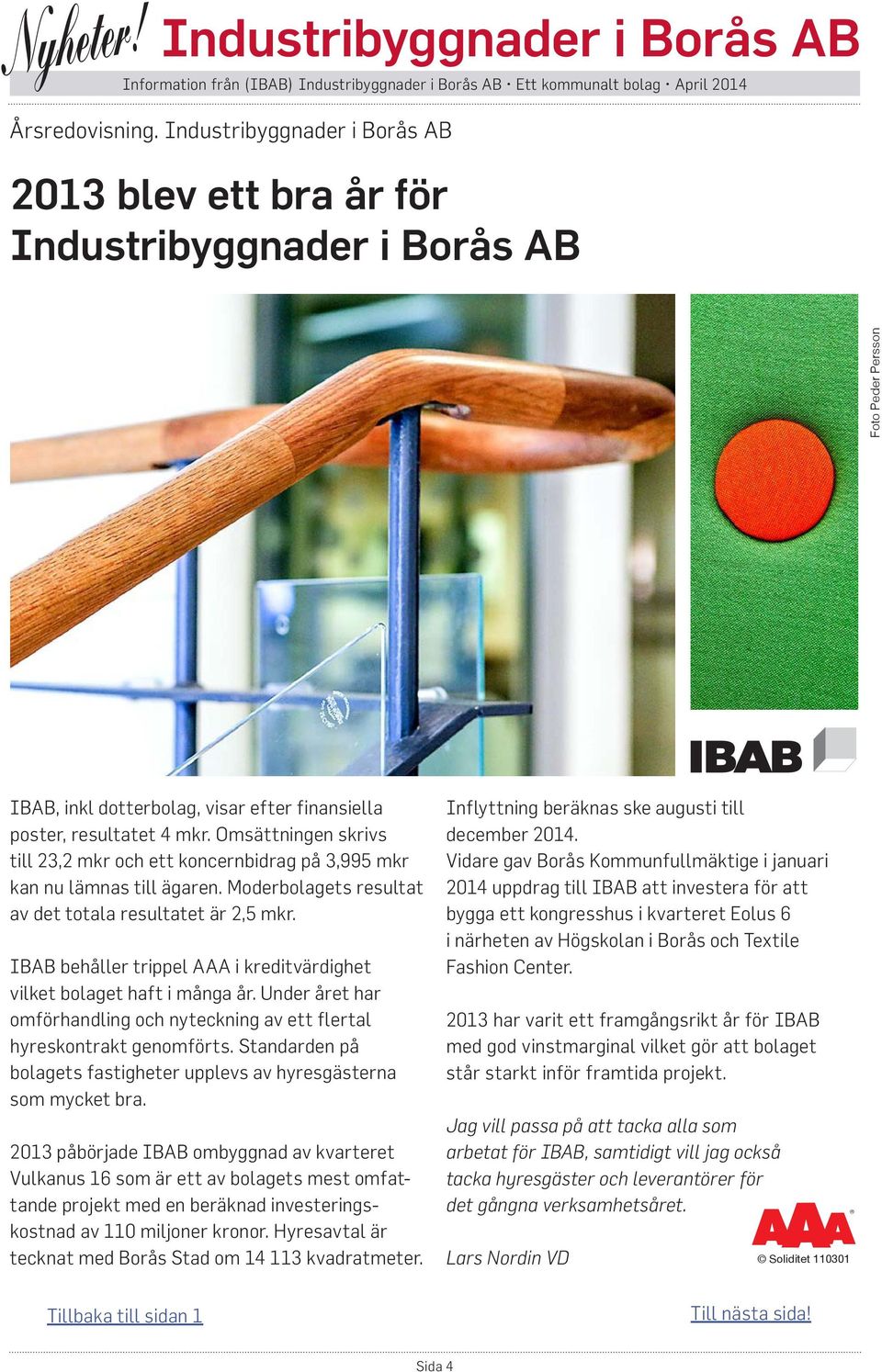 IBAB behåller trippel AAA i kreditvärdighet vilket bolaget haft i många år. Under året har omförhandling och nyteckning av ett flertal hyreskontrakt genomförts.