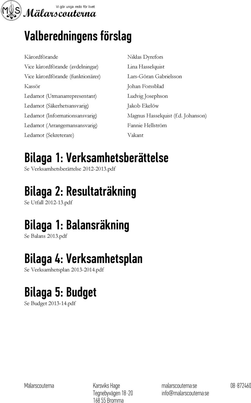 Forssblad Ludvig Josephson Jakob Ekelöw Magnus Hasselquist (f.d. Johanson) Fannie Hellström Vakant Bilaga 1: Verksamhetsberättelse Se Verksamhetsberättelse 2012-2013.