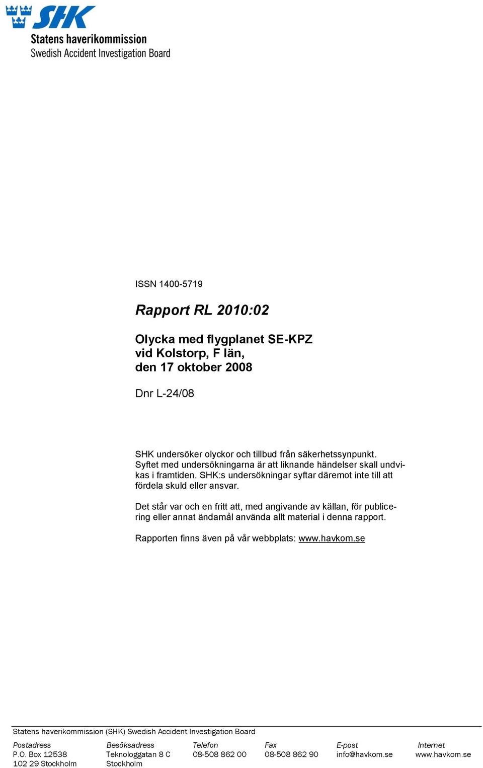 Det står var och en fritt att, med angivande av källan, för publicering eller annat ändamål använda allt material i denna rapport. Rapporten finns även på vår webbplats: www.havkom.
