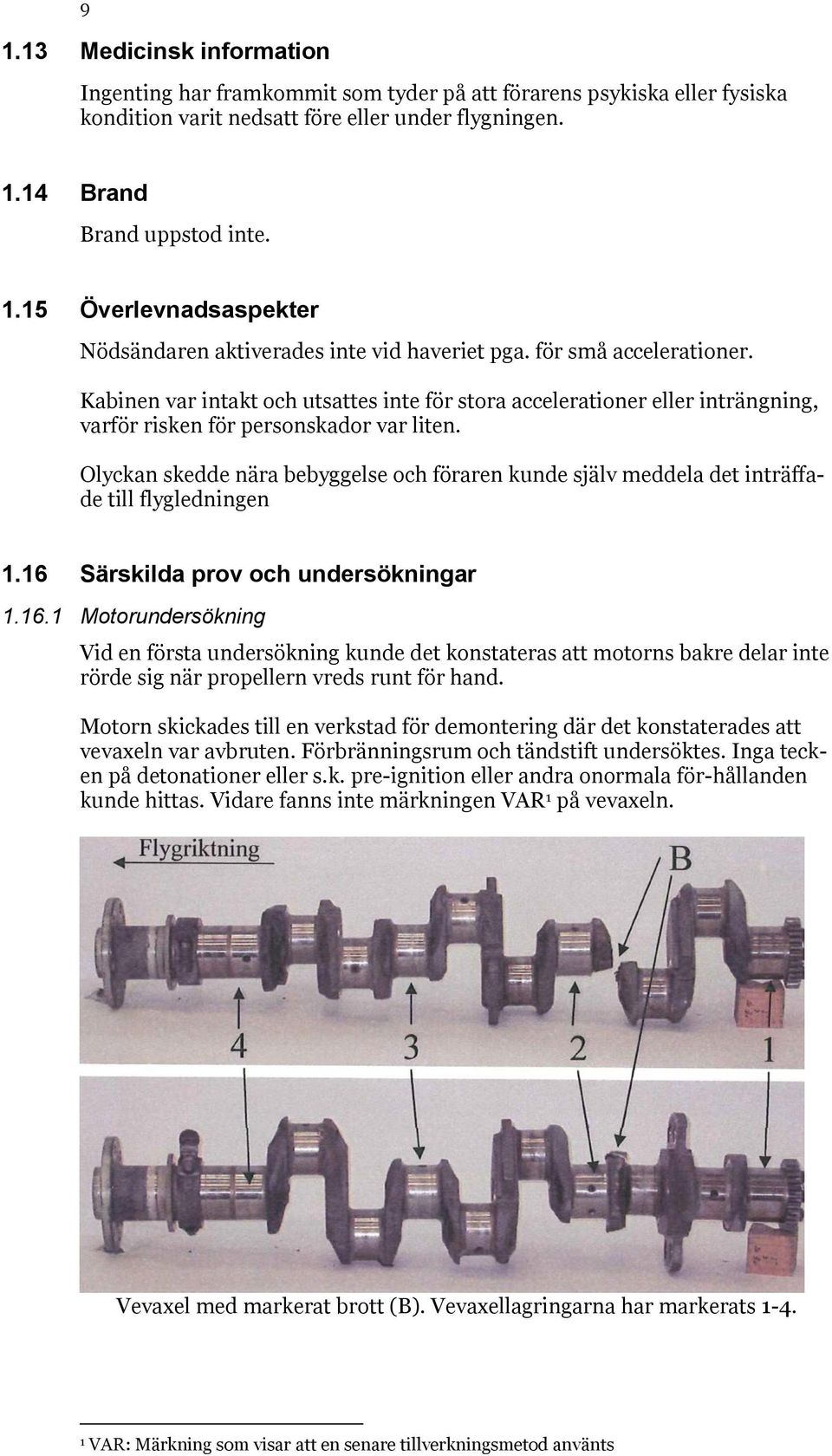 Olyckan skedde nära bebyggelse och föraren kunde själv meddela det inträffade till flygledningen 1.16 