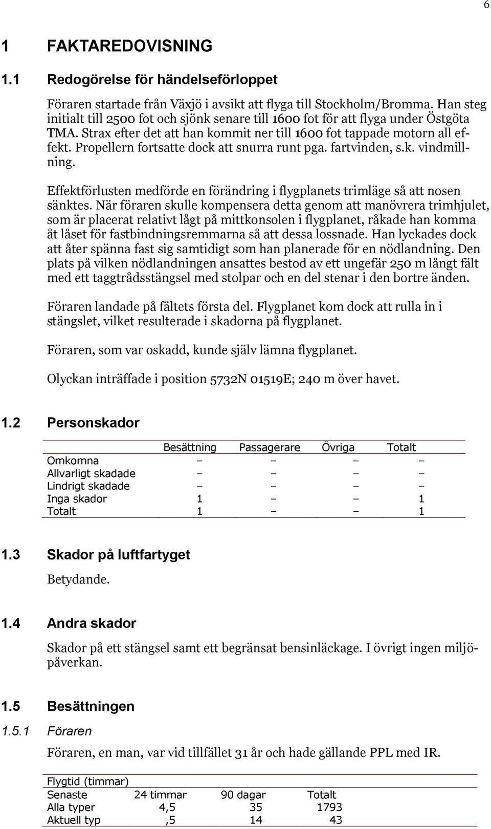 Propellern fortsatte dock att snurra runt pga. fartvinden, s.k. vindmillning. Effektförlusten medförde en förändring i flygplanets trimläge så att nosen sänktes.