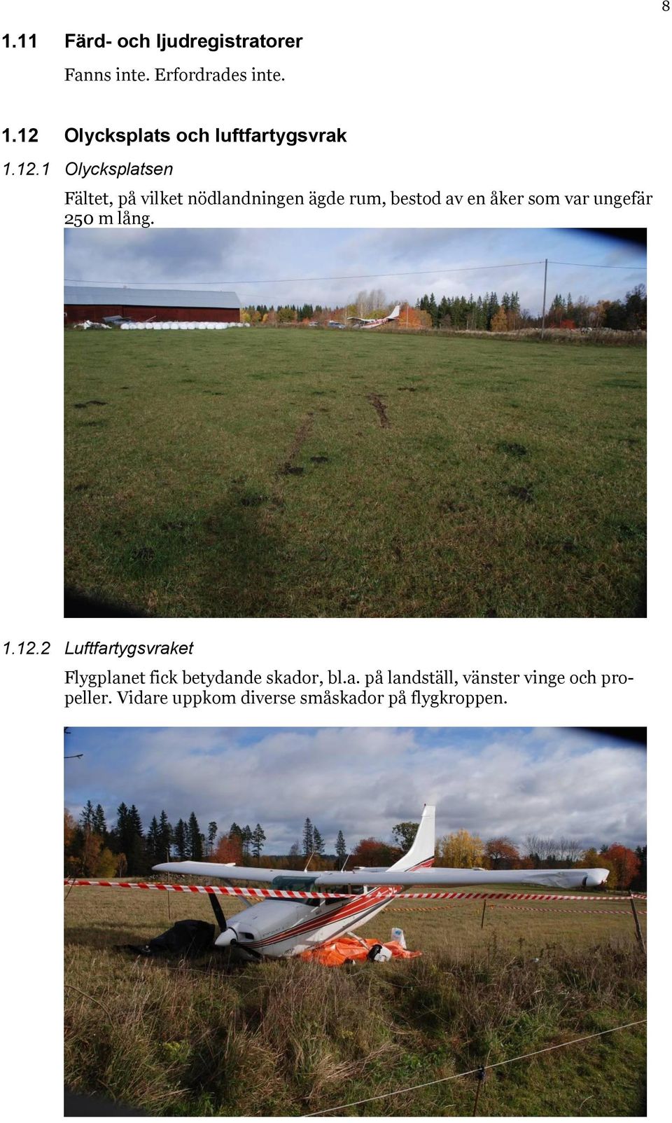 ungefär 250 m lång. 1.12.2 Luftfartygsvraket Flygplanet fick betydande skador, bl.a. på landställ, vänster vinge och propeller.