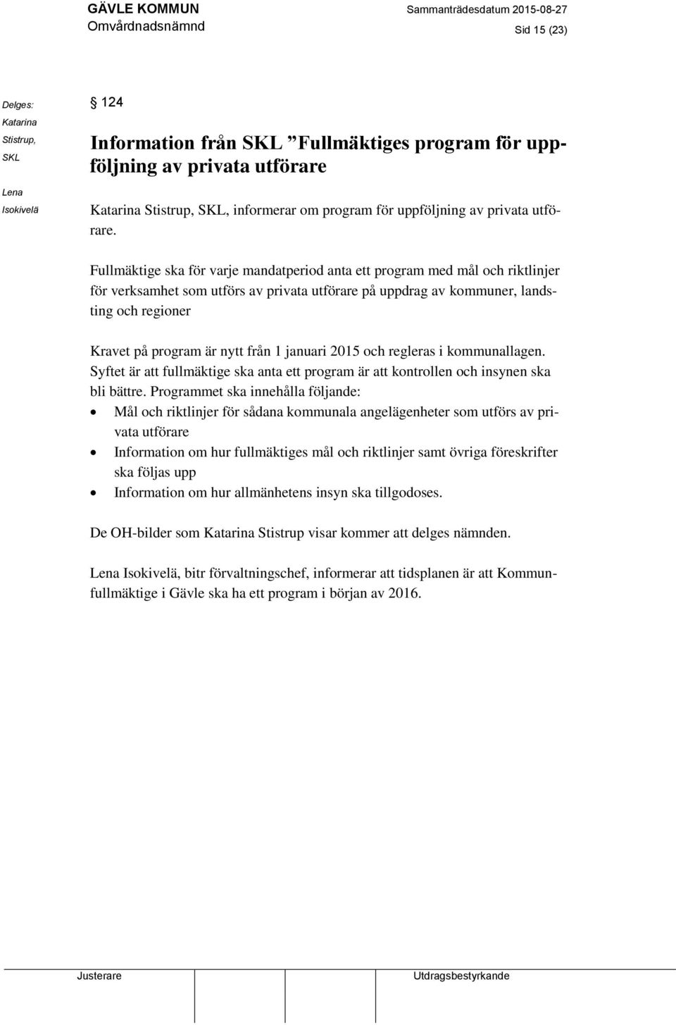 Fullmäktige ska för varje mandatperiod anta ett program med mål och riktlinjer för verksamhet som utförs av privata utförare på uppdrag av kommuner, landsting och regioner Kravet på program är nytt