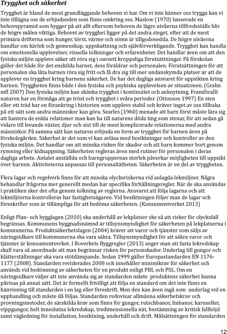 Behovet av trygghet ligger på det andra steget, efter att de mest primära drifterna som hunger, törst, värme och sömn är tillgodosedda.