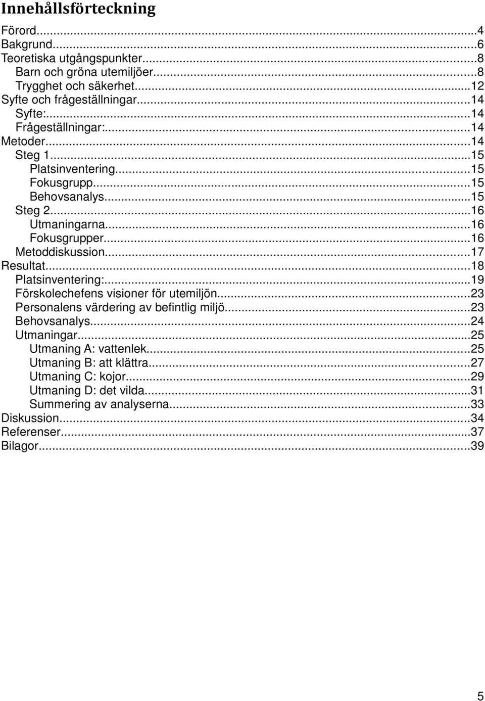 ..17 Resultat...18 Platsinventering:...19 Förskolechefens visioner för utemiljön...23 Personalens värdering av befintlig miljö...23 Behovsanalys...24 Utmaningar.