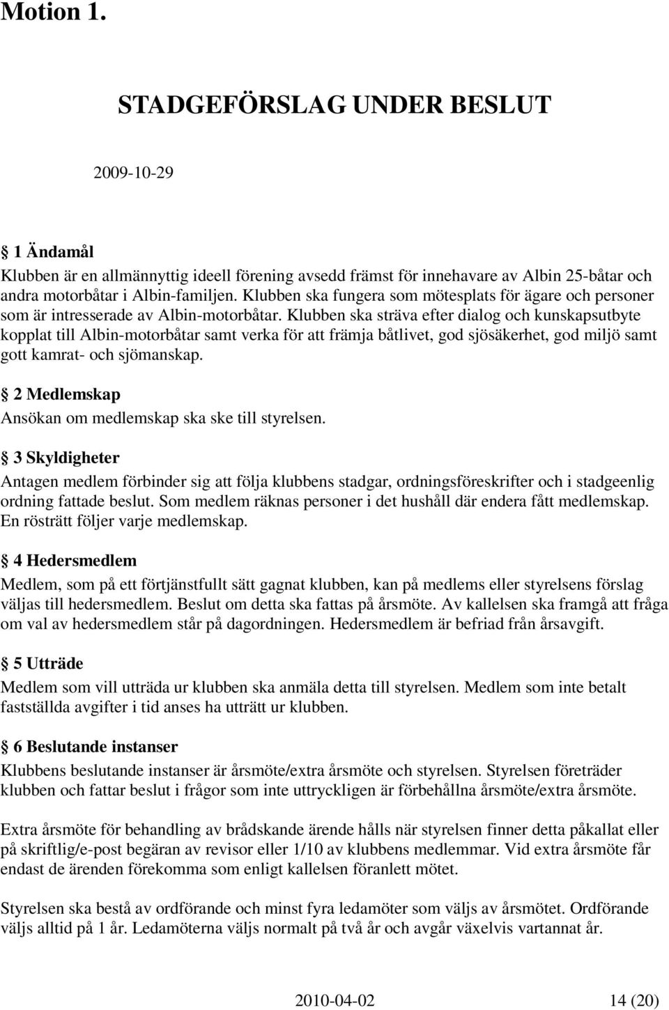 Klubben ska sträva efter dialog och kunskapsutbyte kopplat till Albin-motorbåtar samt verka för att främja båtlivet, god sjösäkerhet, god miljö samt gott kamrat- och sjömanskap.