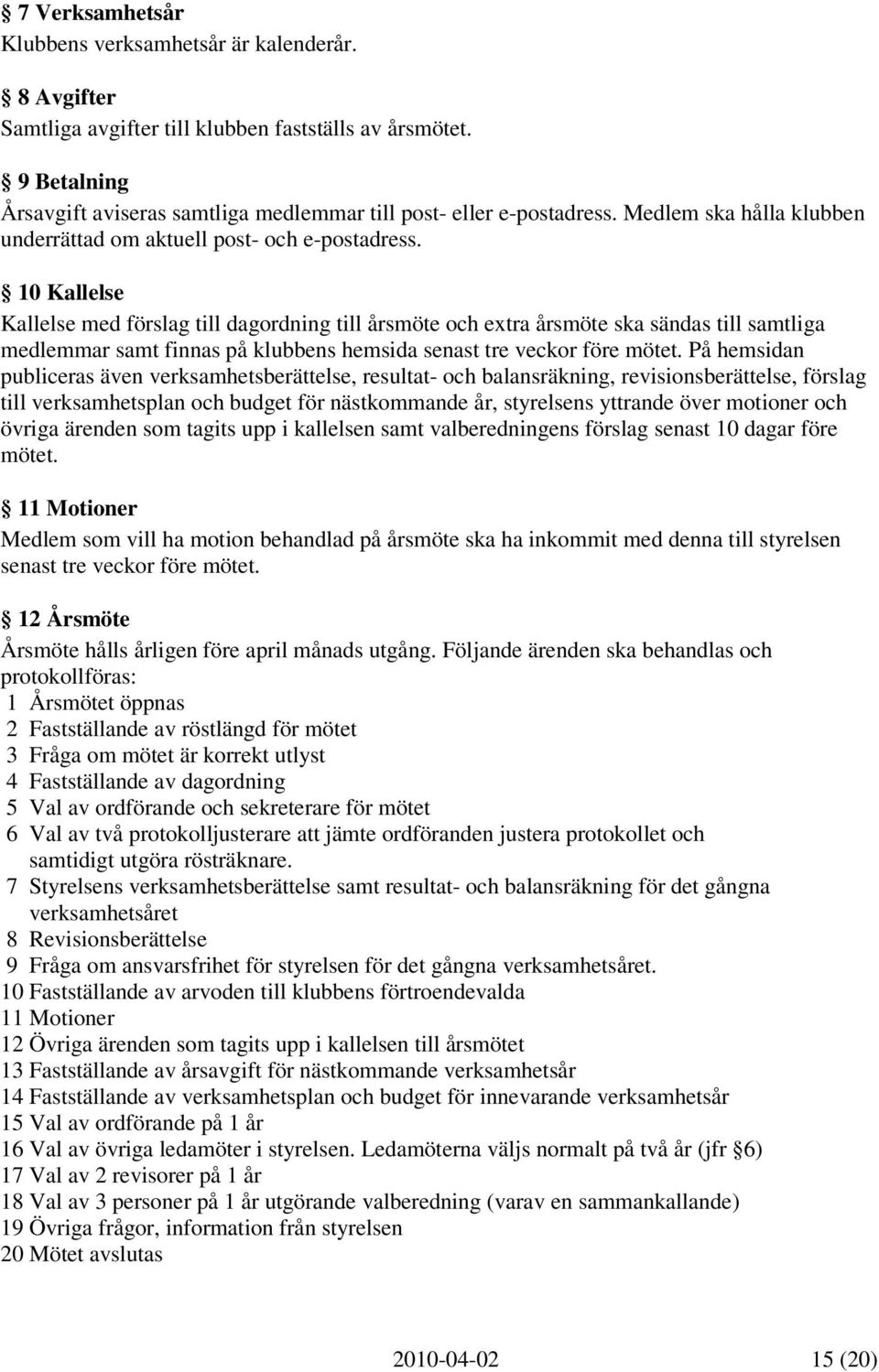 10 Kallelse Kallelse med förslag till dagordning till årsmöte och extra årsmöte ska sändas till samtliga medlemmar samt finnas på klubbens hemsida senast tre veckor före mötet.