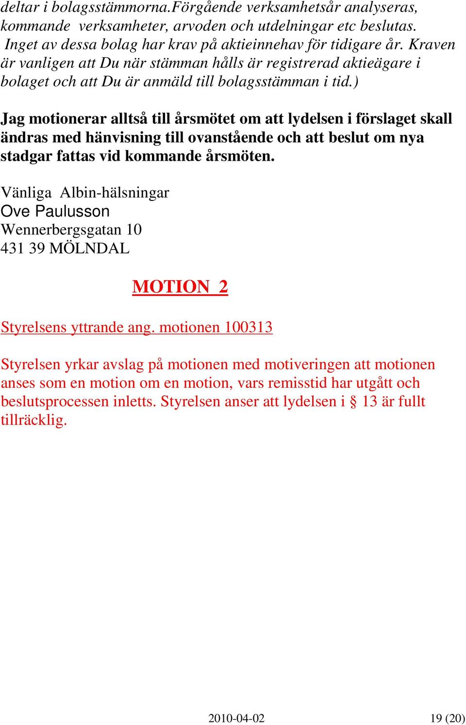 ) Jag motionerar alltså till årsmötet om att lydelsen i förslaget skall ändras med hänvisning till ovanstående och att beslut om nya stadgar fattas vid kommande årsmöten.