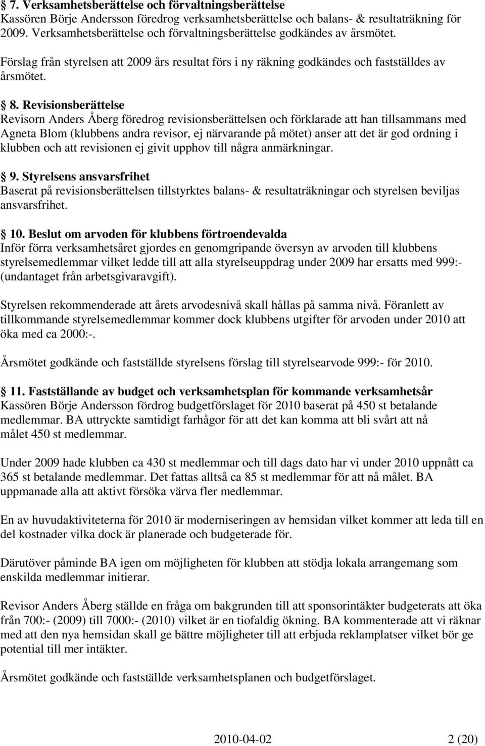 Revisionsberättelse Revisorn Anders Åberg föredrog revisionsberättelsen och förklarade att han tillsammans med Agneta Blom (klubbens andra revisor, ej närvarande på mötet) anser att det är god