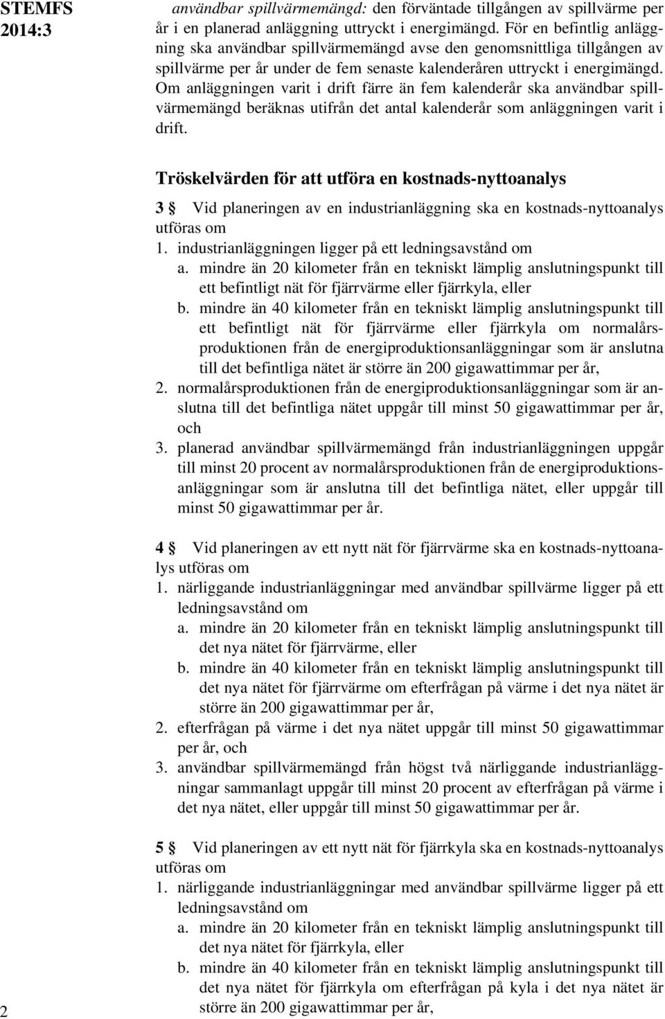 Om anläggningen varit i drift färre än fem kalenderår ska användbar spillvärmemängd beräknas utifrån det antal kalenderår som anläggningen varit i drift.