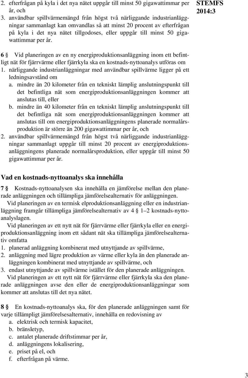 50 gigawattimmar per år. STEMFS 6 Vid planeringen av en ny energiproduktionsanläggning inom ett befintligt nät för fjärrvärme eller fjärrkyla ska en kostnads-nyttoanalys utföras om 1.