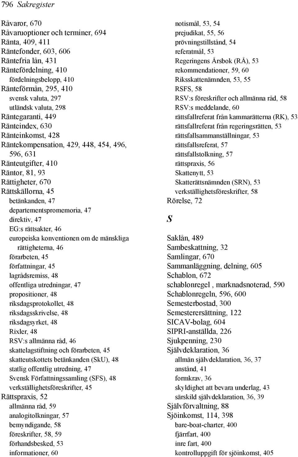 betänkanden, 47 departementspromemoria, 47 direktiv, 47 EG:s rättsakter, 46 europeiska konventionen om de mänskliga rättigheterna, 46 förarbeten, 45 författningar, 45 lagrådsremiss, 48 offentliga