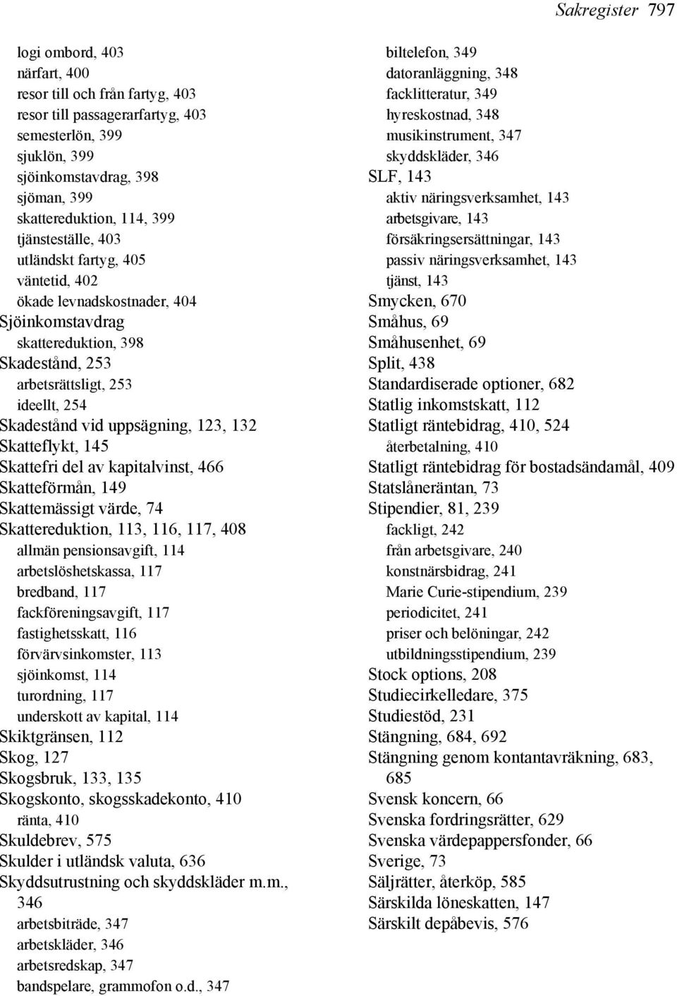 uppsägning, 123, 132 Skatteflykt, 145 Skattefri del av kapitalvinst, 466 Skatteförmån, 149 Skattemässigt värde, 74 Skattereduktion, 113, 116, 117, 408 allmän pensionsavgift, 114 arbetslöshetskassa,