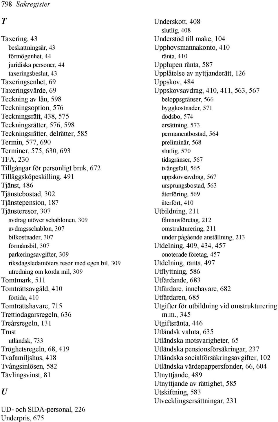 Tjänst, 486 Tjänstebostad, 302 Tjänstepension, 187 Tjänsteresor, 307 avdrag utöver schablonen, 309 avdragsschablon, 307 bilkostnader, 307 förmånsbil, 307 parkeringsavgifter, 309 riksdagsledamöters