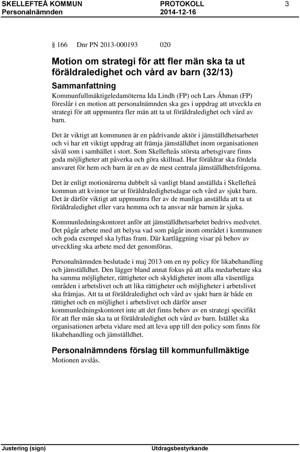 Det är viktigt att kommunen är en pådrivande aktör i jämställdhetsarbetet och vi har ett viktigt uppdrag att främja jämställdhet inom organisationen såväl som i samhället i stort.