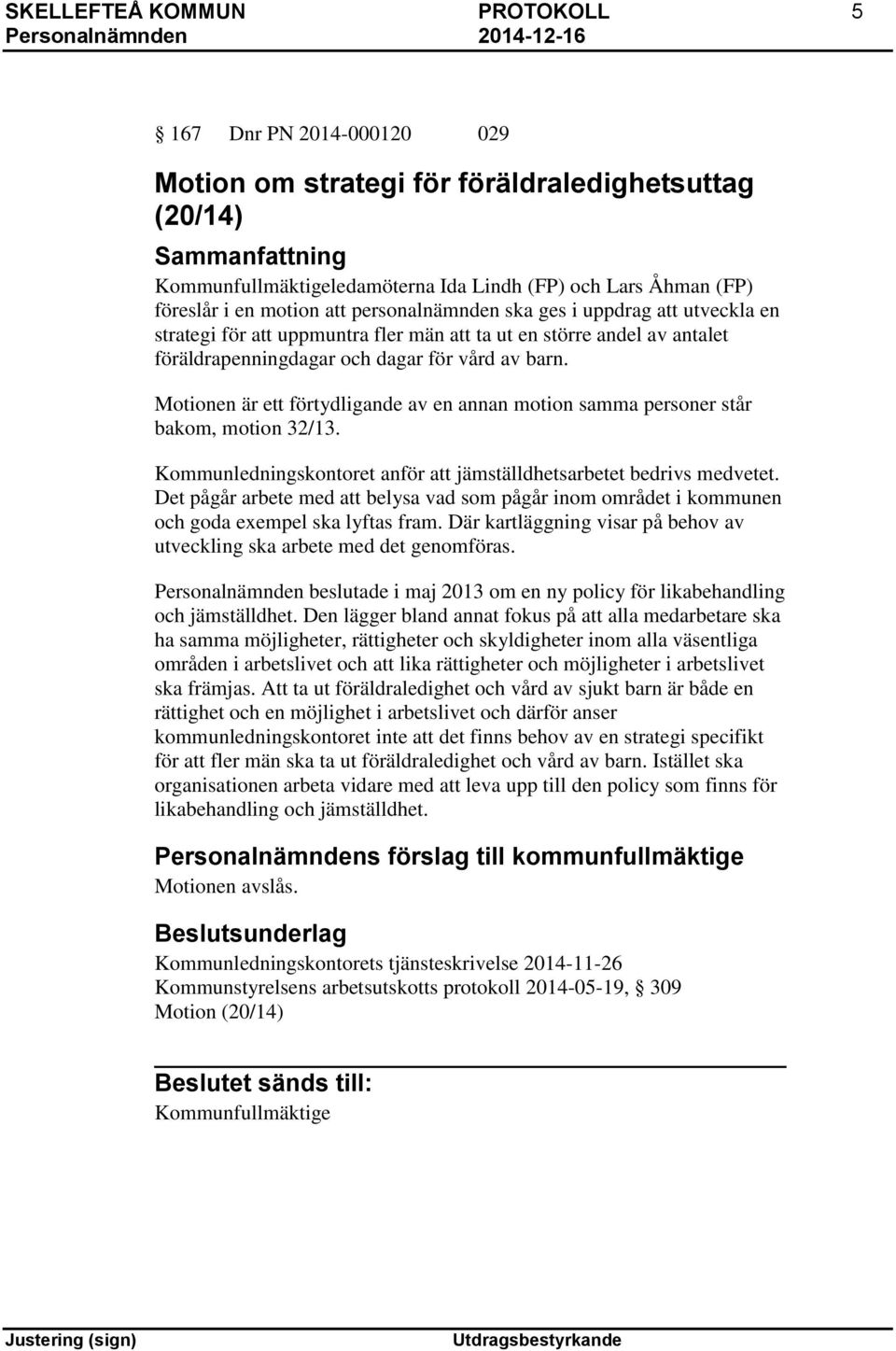 Motionen är ett förtydligande av en annan motion samma personer står bakom, motion 32/13. Kommunledningskontoret anför att jämställdhetsarbetet bedrivs medvetet.