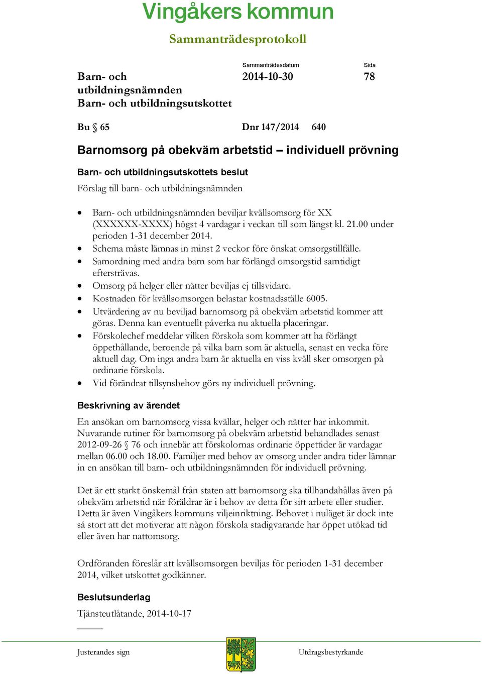 Omsorg på helger eller nätter beviljas ej tillsvidare. Kostnaden för kvällsomsorgen belastar kostnadsställe 6005. Utvärdering av nu beviljad barnomsorg på obekväm arbetstid kommer att göras.