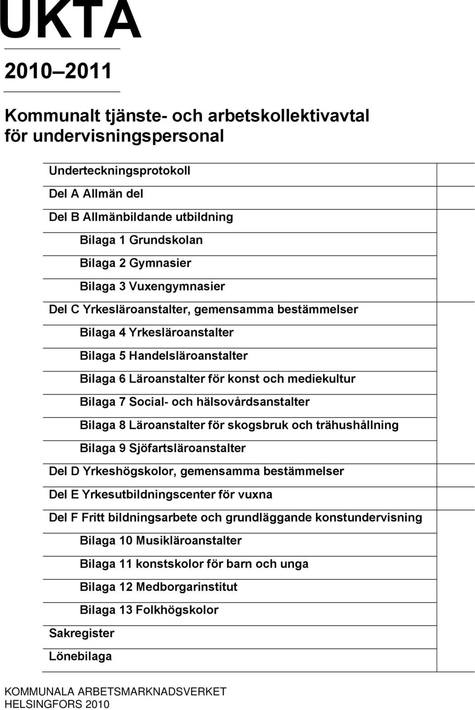 och hälsovårdsanstalter Bilaga 8 Läroanstalter för skogsbruk och trähushållning Bilaga 9 Sjöfartsläroanstalter Del D Yrkeshögskolor, gemensamma bestämmelser Del E Yrkesutbildningscenter för vuxna Del