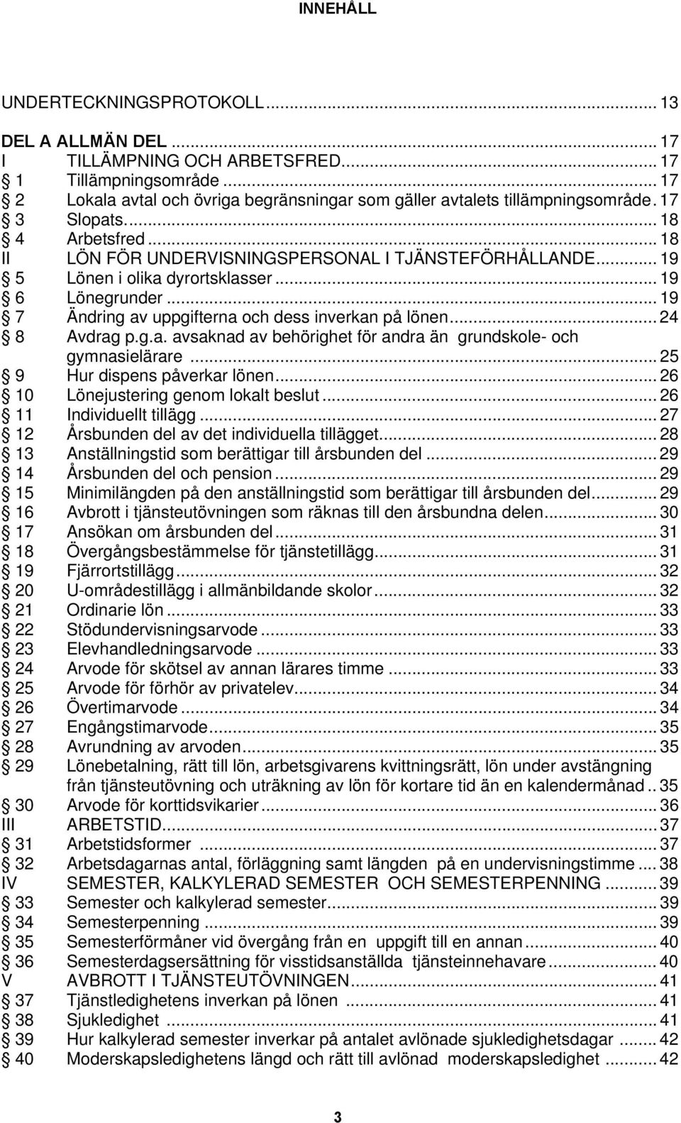 .. 19 5 Lönen i olika dyrortsklasser... 19 6 Lönegrunder... 19 7 Ändring av uppgifterna och dess inverkan på lönen... 24 8 Avdrag p.g.a. avsaknad av behörighet för andra än grundskole- och gymnasielärare.