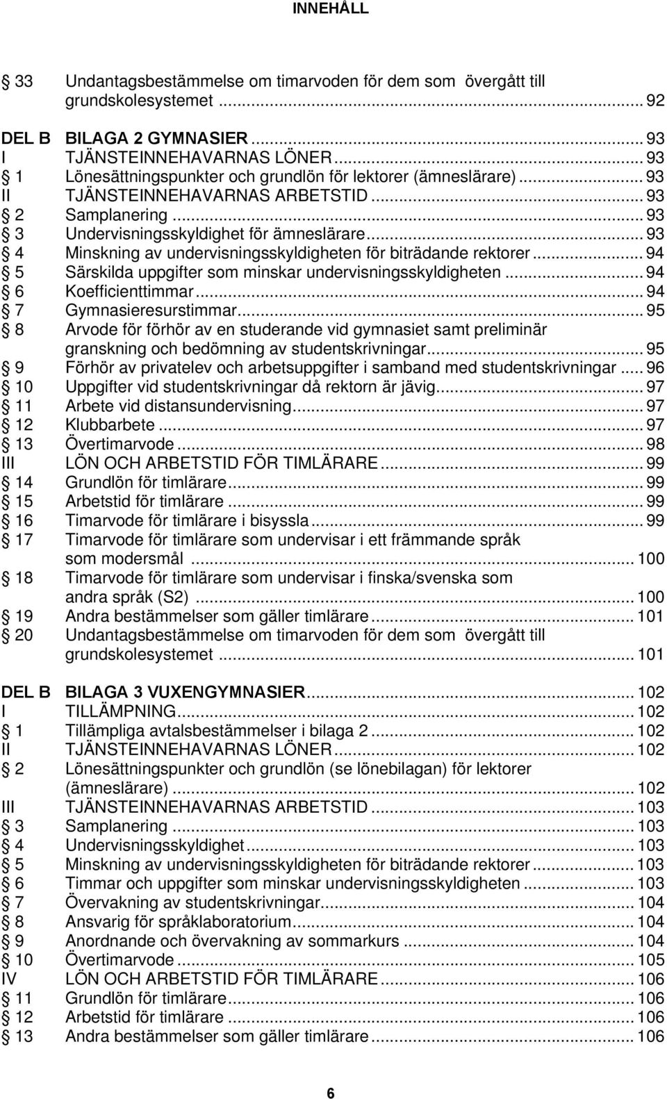 .. 93 4 Minskning av undervisningsskyldigheten för biträdande rektorer... 94 5 Särskilda uppgifter som minskar undervisningsskyldigheten... 94 6 Koefficienttimmar... 94 7 Gymnasieresurstimmar.