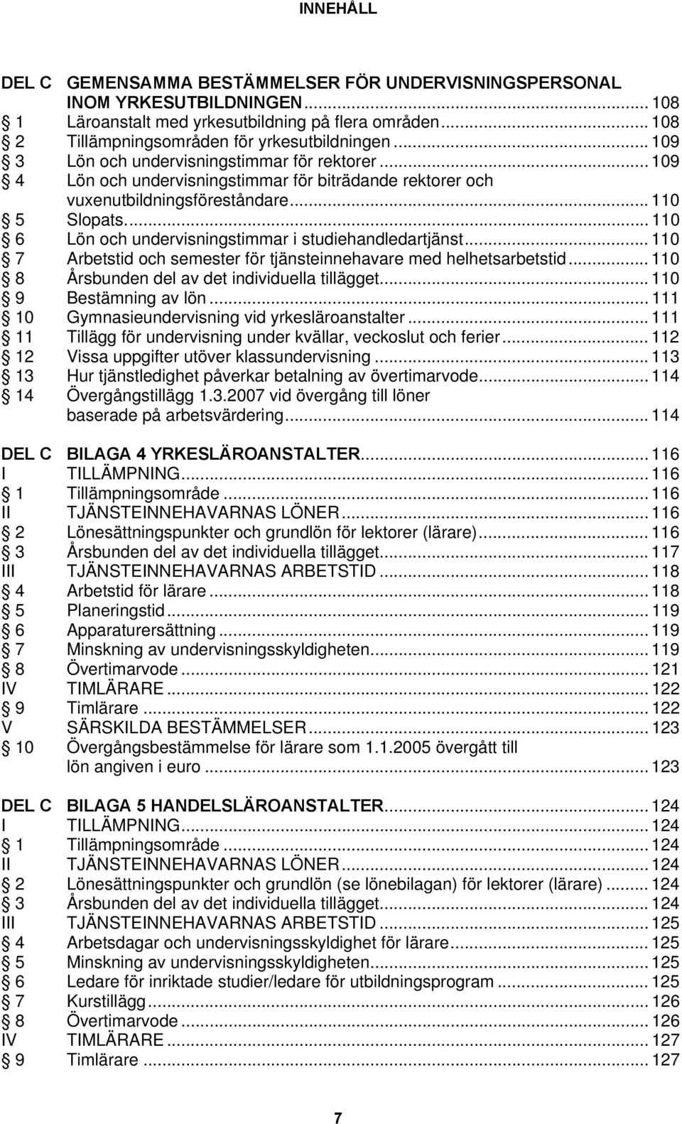 ... 110 6 Lön och undervisningstimmar i studiehandledartjänst... 110 7 Arbetstid och semester för tjänsteinnehavare med helhetsarbetstid... 110 8 Årsbunden del av det individuella tillägget.