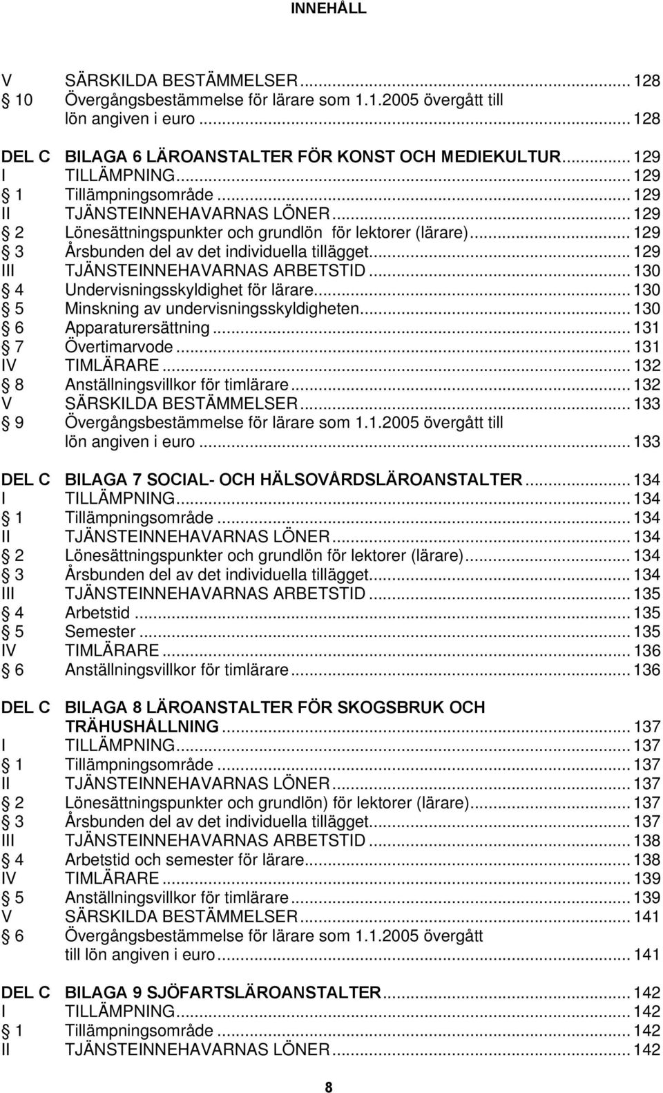 .. 129 3 Årsbunden del av det individuella tillägget... 129 III TJÄNSTEINNEHAVARNAS ARBETSTID... 130 4 Undervisningsskyldighet för lärare... 130 5 Minskning av undervisningsskyldigheten.